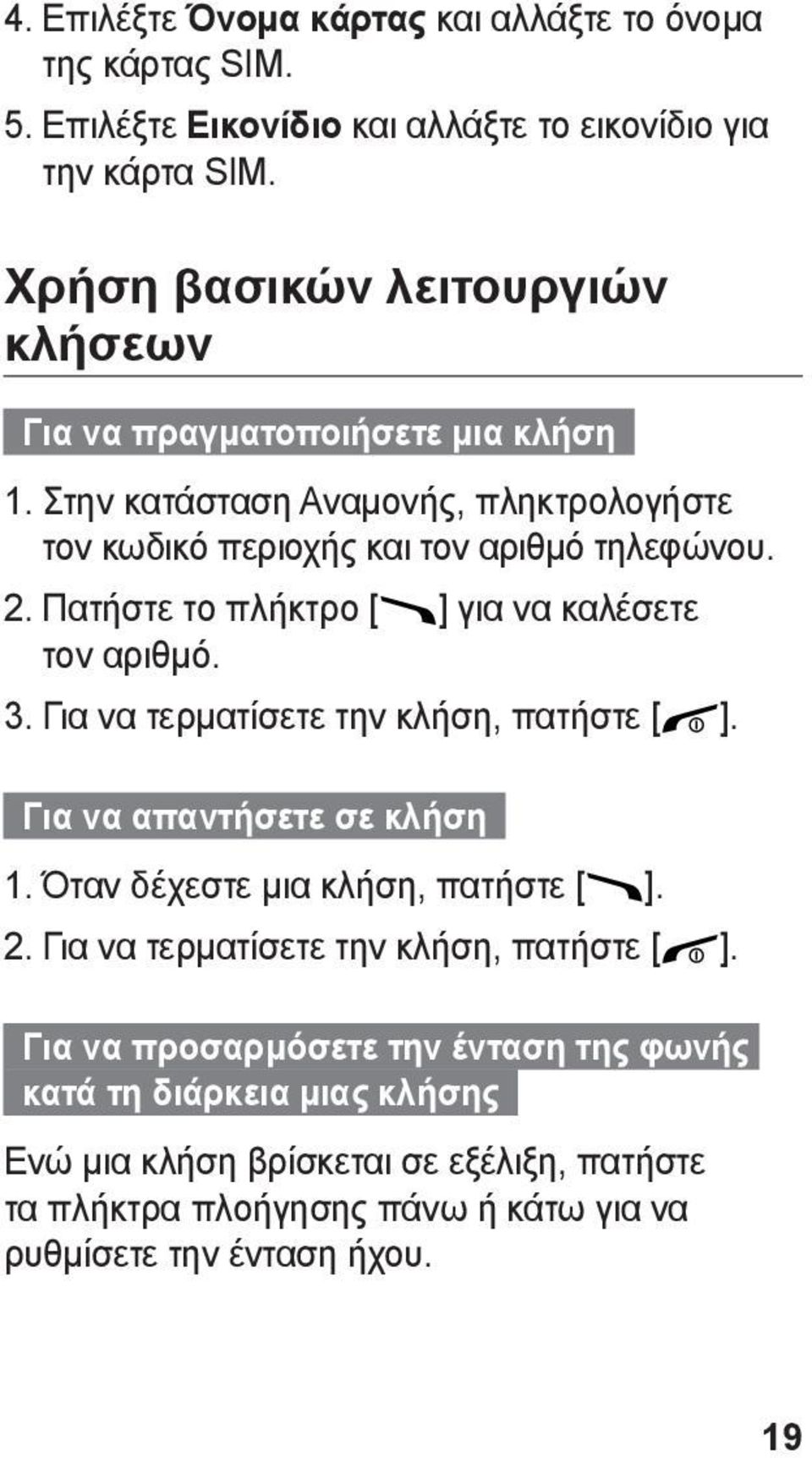 Πατήστε το πλήκτρο [ ] για να καλέσετε τον αριθμό. 3. Για να τερματίσετε την κλήση, πατήστε [ ]. Για να απαντήσετε σε κλήση 1. Όταν δέχεστε μια κλήση, πατήστε [ ]. 2.