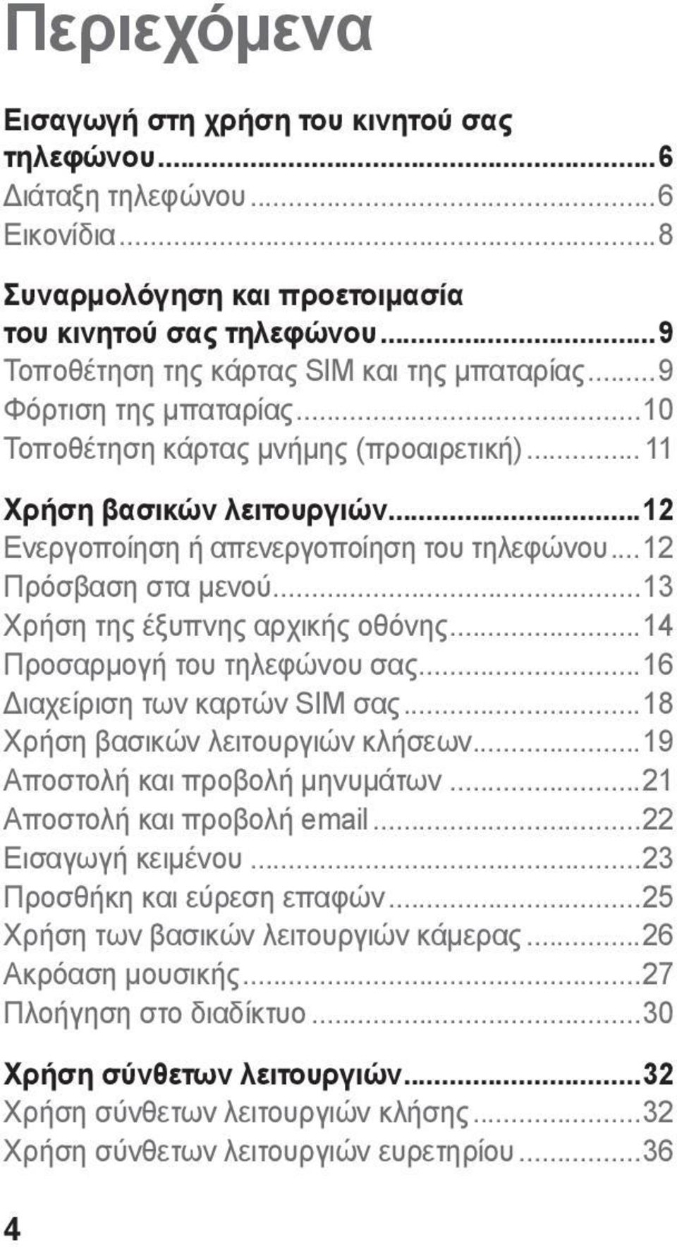 ..13 Χρήση της έξυπνης αρχικής οθόνης...14 Προσαρμογή του τηλεφώνου σας...16 Διαχείριση των καρτών SIM σας...18 Χρήση βασικών λειτουργιών κλήσεων...19 Αποστολή και προβολή μηνυμάτων.