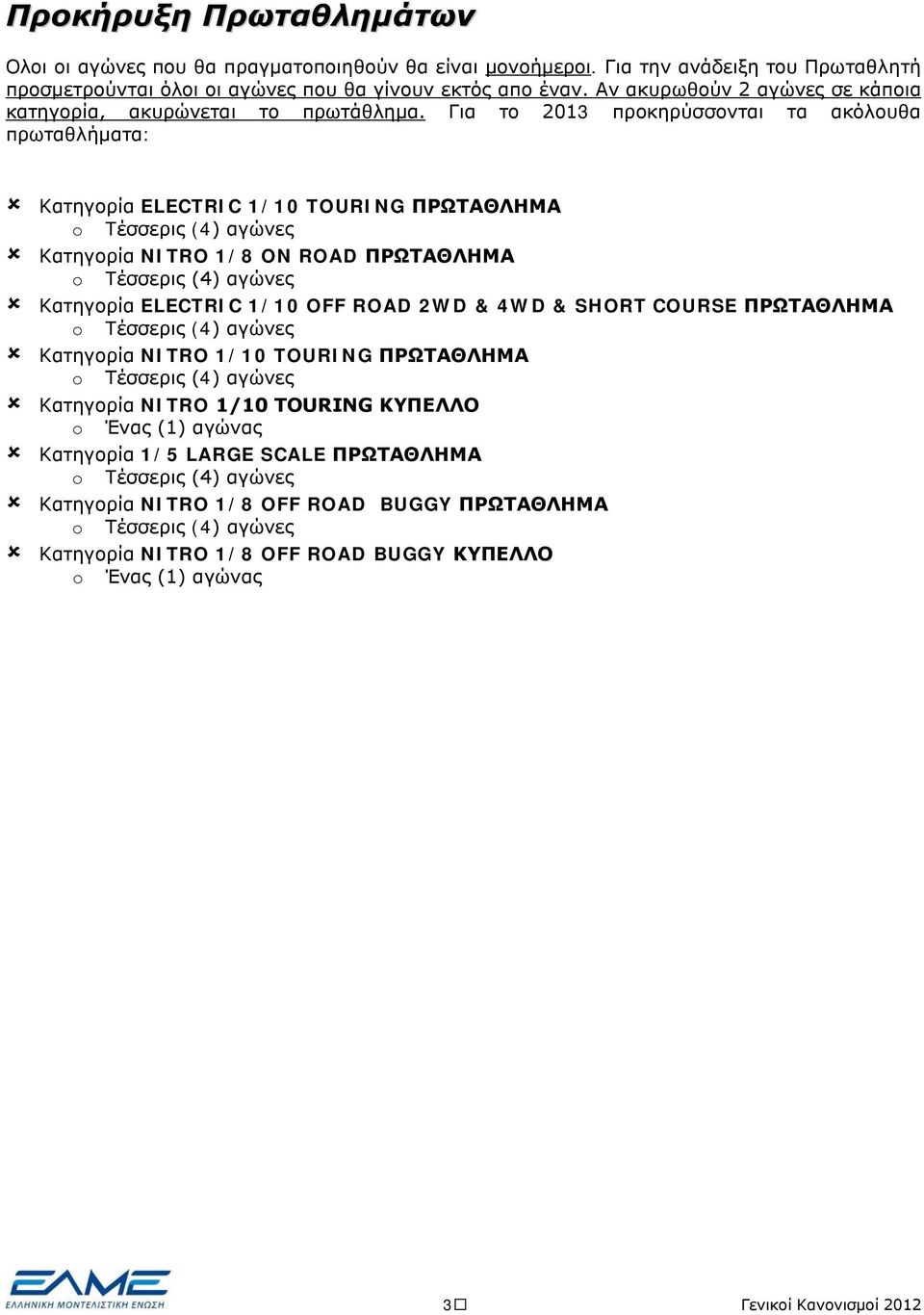Για το 2013 προκηρύσσονται τα ακόλουθα πρωταθλήματα: Κατηγορία ELECTRIC 1/10 TOURING ΠΡΩΤΑΘΛΗΜΑ o Tέσσερις (4) αγώνες Κατηγορία NITRO 1/8 ON ROAD ΠΡΩΤΑΘΛΗΜΑ o Tέσσερις (4) αγώνες Κατηγορία ELECTRIC