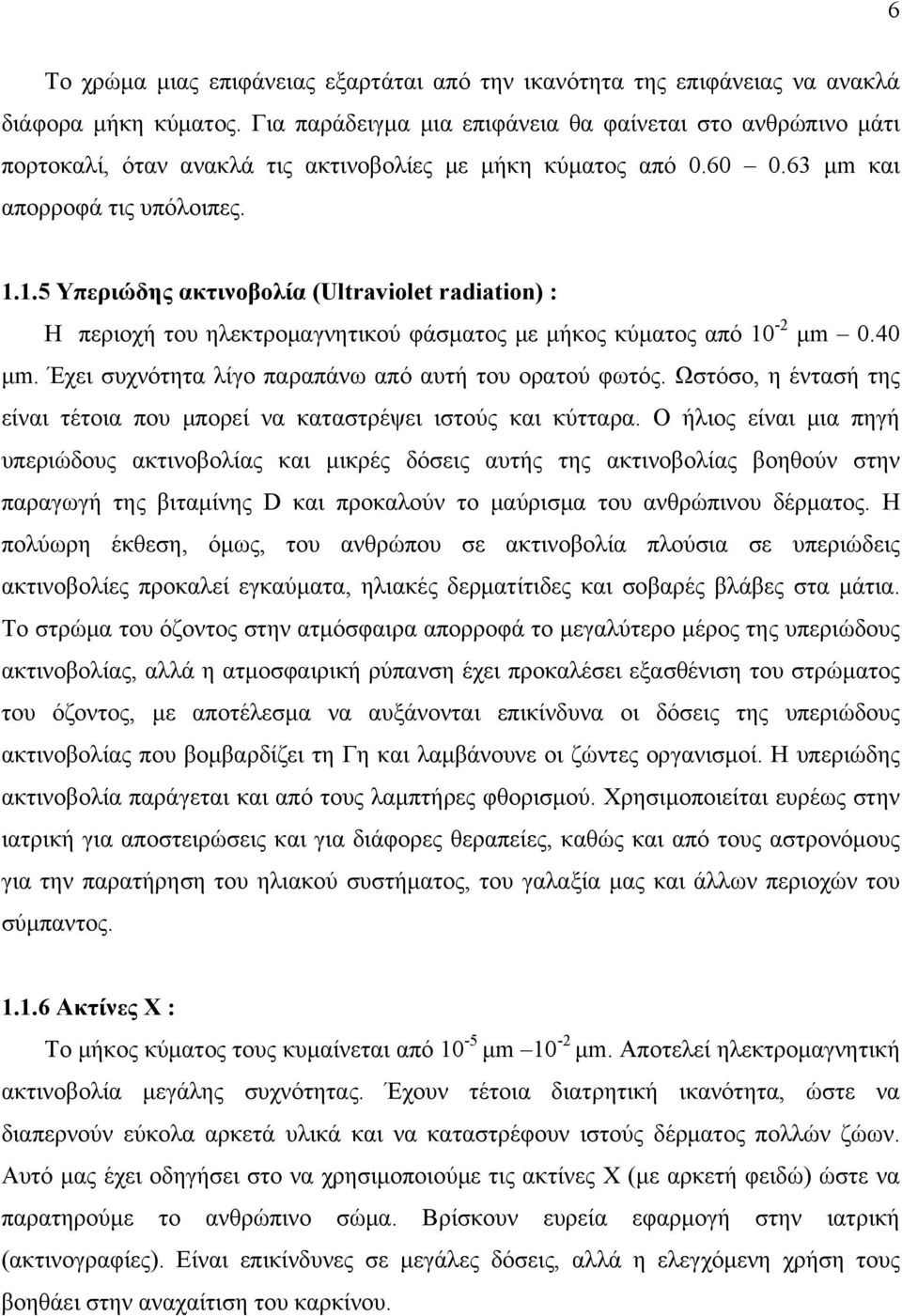 1.5 Υπεριώδης ακτινοβολία (Ultraviolet radiation) : Η περιοχή του ηλεκτρομαγνητικού φάσματος με μήκος κύματος από 10-2 μm 0.40 μm. Έχει συχνότητα λίγο παραπάνω από αυτή του ορατού φωτός.