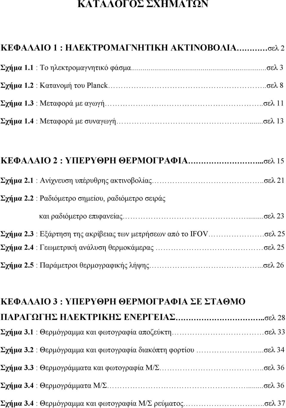 2 : Ραδιόμετρο σημείου, ραδιόμετρο σειράς και ραδιόμετρο επιφανείας...σελ 23 Σχήμα 2.3 : Εξάρτηση της ακρίβειας των μετρήσεων από το IFOV.σελ 25 Σχήμα 2.