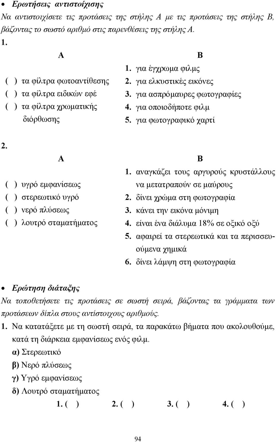 για φωτογραφικό χαρτί 2. Α ( ) υγρό εµφανίσεως ( ) στερεωτικό υγρό ( ) νερό πλύσεως ( ) λουτρό σταµατήµατος Β 1. αναγκάζει τους αργυρούς κρυστάλλους να µετατραπούν σε µαύρους 2.