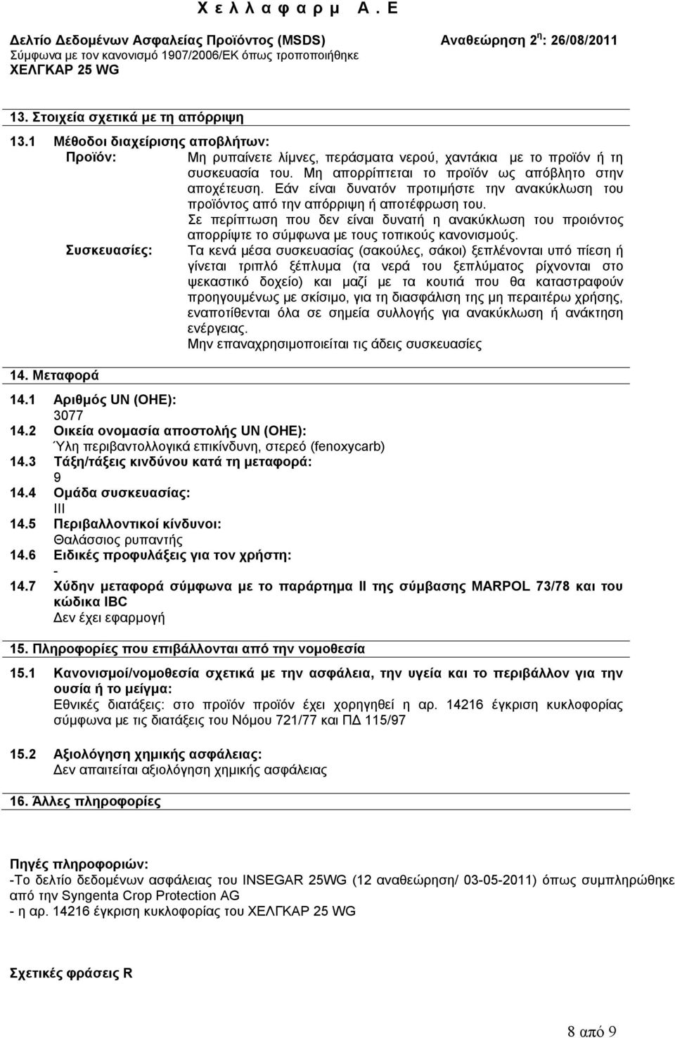Σε περίπτωση που δεν είναι δυνατή η ανακύκλωση του προιόντος απορρίψτε το σύμφωνα με τους τοπικούς κανονισμούς.