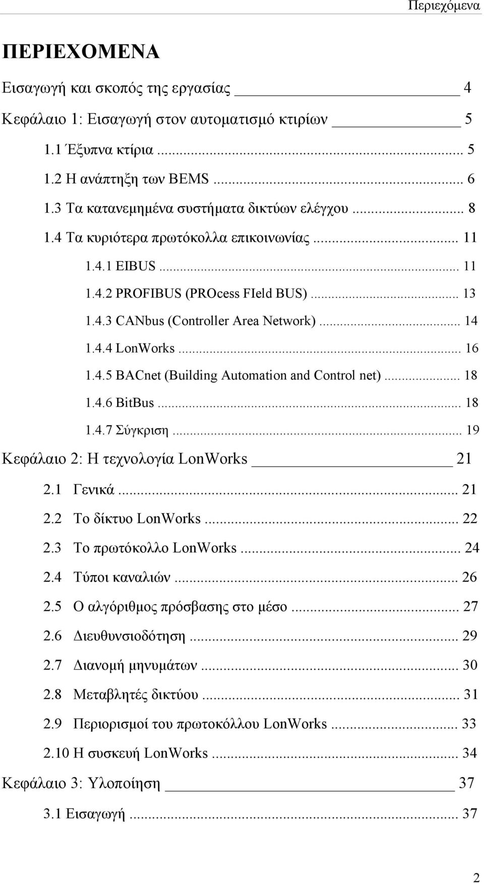 4.4 LonWorks... 16 1.4.5 BACnet (Building Automation and Control net)... 18 1.4.6 BitBus... 18 1.4.7 Σύγκριση... 19 Κεφάλαιο 2: Η τεχνολογία LonWorks 21 2.1 Γενικά... 21 2.2 Το δίκτυο LonWorks... 22 2.