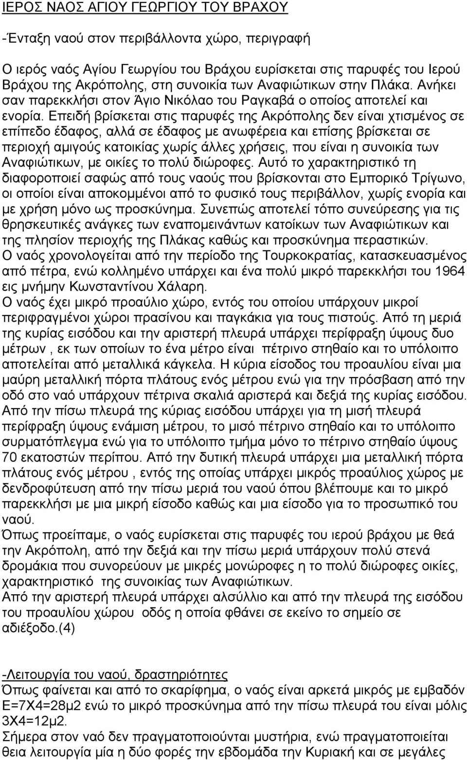 Επειδή βρίσκεται στις παρυφές της Ακρόπολης δεν είναι χτισμένος σε επίπεδο έδαφος, αλλά σε έδαφος με ανωφέρεια και επίσης βρίσκεται σε περιοχή αμιγούς κατοικίας χωρίς άλλες χρήσεις, που είναι η