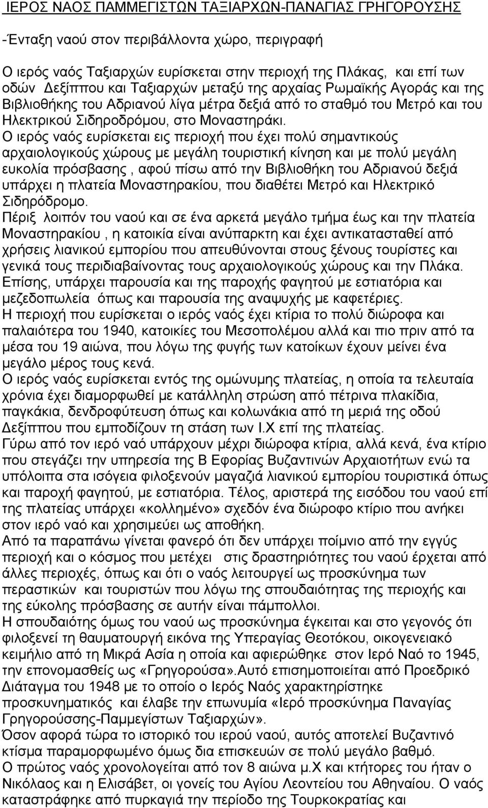 Ο ιερός ναός ευρίσκεται εις περιοχή που έχει πολύ σημαντικούς αρχαιολογικούς χώρους με μεγάλη τουριστική κίνηση και με πολύ μεγάλη ευκολία πρόσβασης, αφού πίσω από την Βιβλιοθήκη του Αδριανού δεξιά