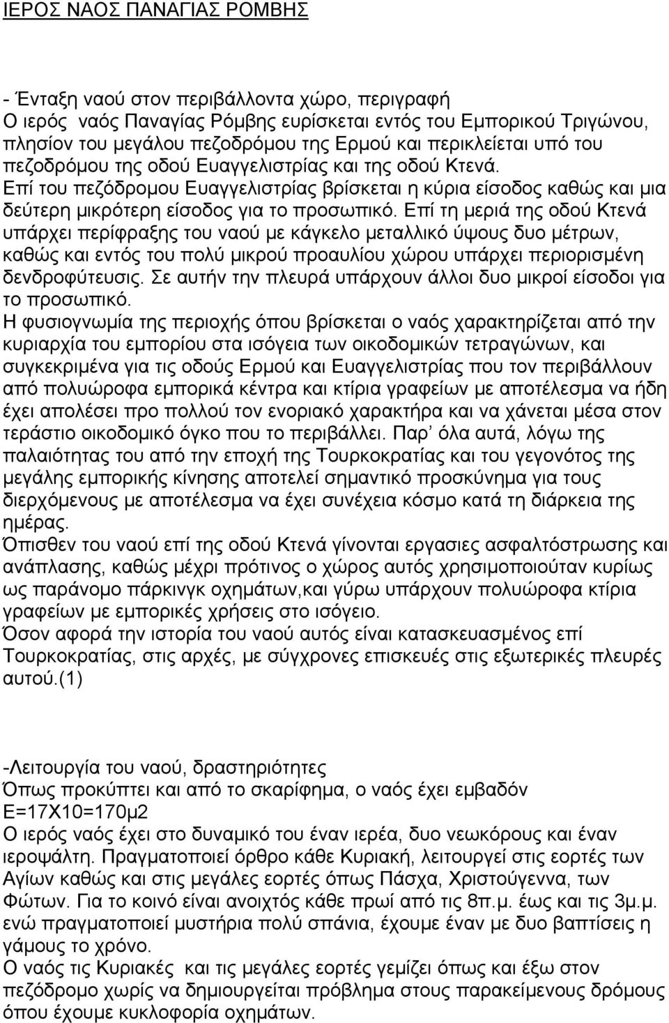 Επί τη μεριά της οδού Κτενά υπάρχει περίφραξης του ναού με κάγκελο μεταλλικό ύψους δυο μέτρων, καθώς και εντός του πολύ μικρού προαυλίου χώρου υπάρχει περιορισμένη δενδροφύτευσις.
