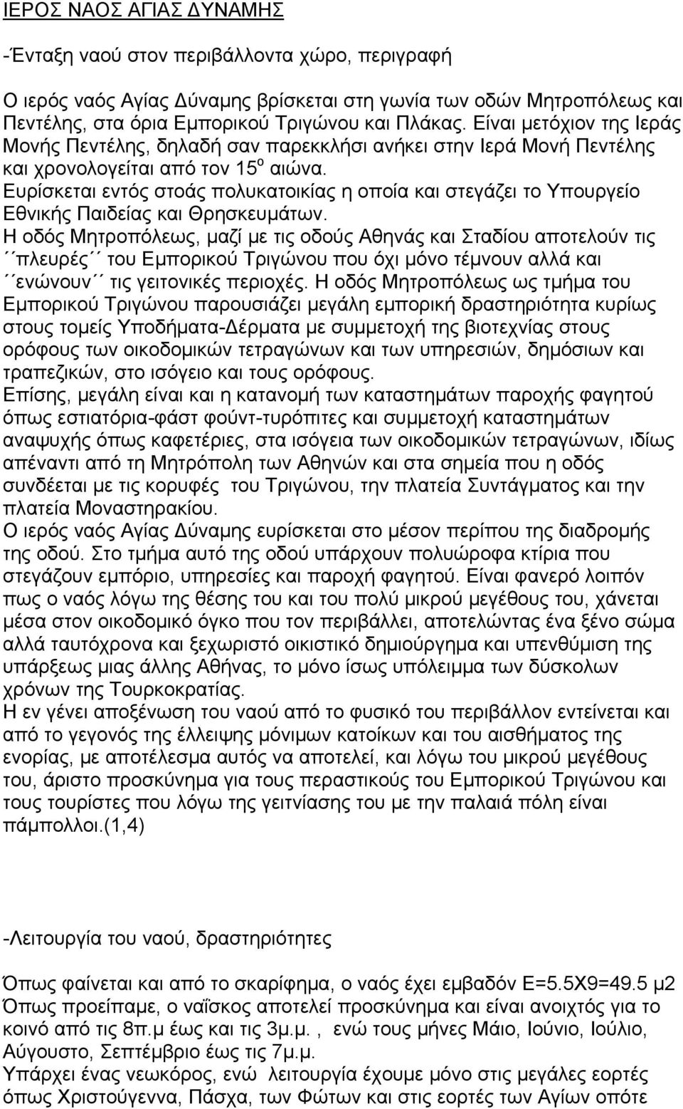 Ευρίσκεται εντός στοάς πολυκατοικίας η οποία και στεγάζει το Υπουργείο Εθνικής Παιδείας και Θρησκευμάτων.
