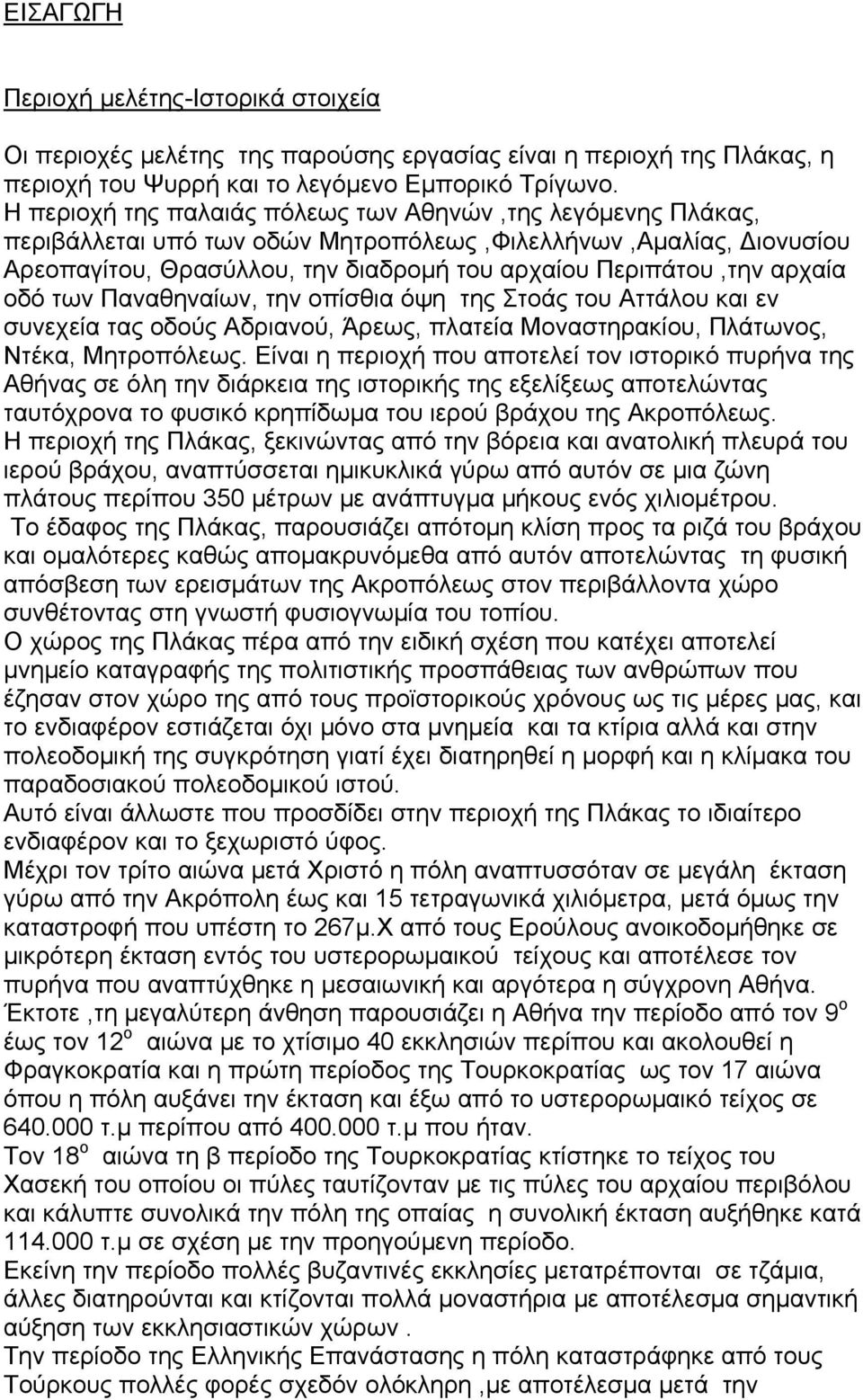 οδό των Παναθηναίων, την οπίσθια όψη της Στοάς του Αττάλου και εν συνεχεία τας οδούς Αδριανού, Άρεως, πλατεία Μοναστηρακίου, Πλάτωνος, Ντέκα, Μητροπόλεως.