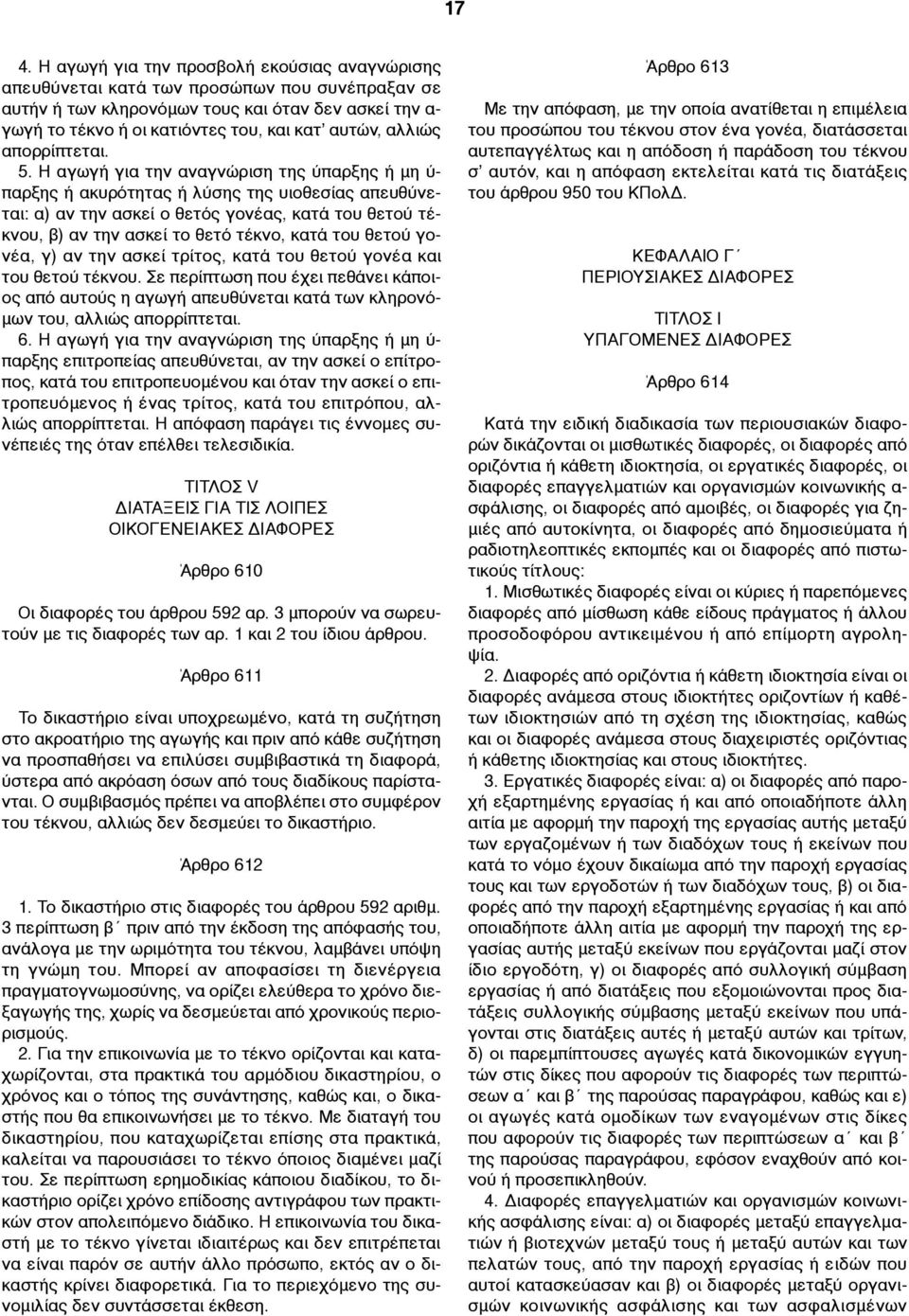 Η αγωγή για την αναγνώριση της ύπαρξης ή µη ύ- παρξης ή ακυρότητας ή λύσης της υιοθεσίας απευθύνεται: α) αν την ασκεί ο θετός γονέας, κατά του θετού τέκνου, β) αν την ασκεί το θετό τέκνο, κατά του