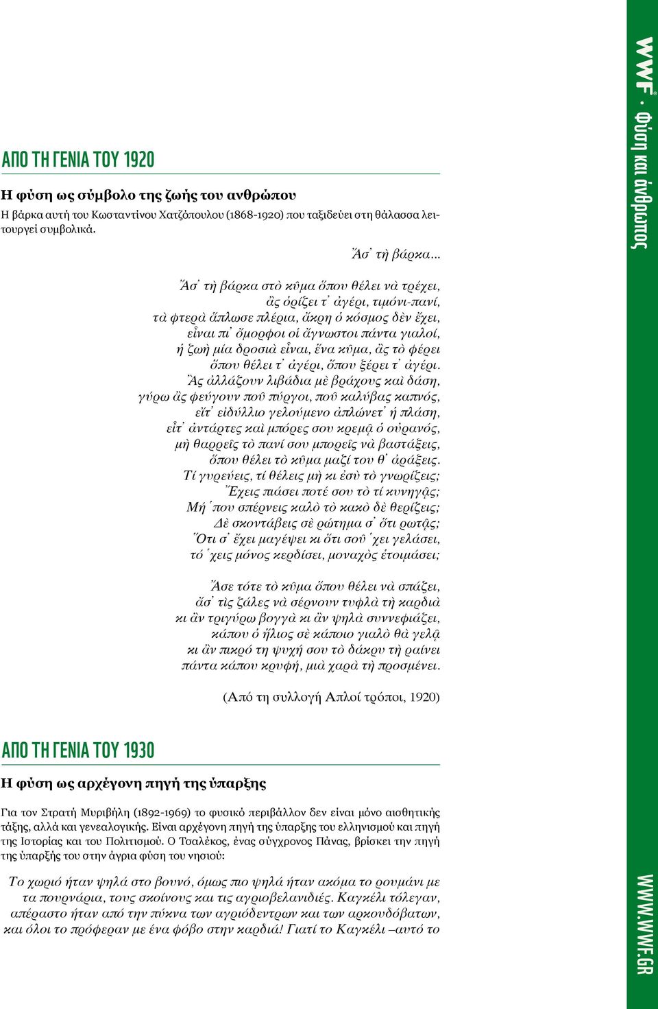 .. Ἄσ τὴ βάρκα στὸ κῦμα ὅπου θέλει νὰ τρέχει, ἂς ὁρίζει τ ἀγέρι, τιμόνι-πανί, τὰ φτερὰ ἅπλωσε πλέρια, ἄκρη ὁ κόσμος δὲν ἔχει, εἶναι πι ὄμορφοι οἱ ἄγνωστοι πάντα γιαλοί, ἡ ζωὴ μία δροσιὰ εἶναι, ἕνα