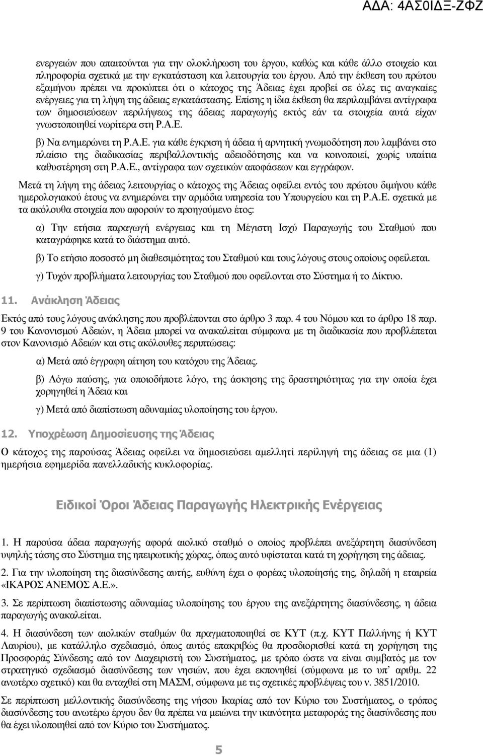 Επίσης η ίδια έκθεση θα περιλαµβάνει αντίγραφα των δηµοσιεύσεων περιλήψεως της άδειας παραγωγής εκτός εάν τα στοιχεία αυτά είχαν γνωστοποιηθεί νωρίτερα στη Ρ.Α.Ε. β) Να ενηµερώνει τη Ρ.Α.Ε. για κάθε έγκριση ή άδεια ή αρνητική γνωµοδότηση που λαµβάνει στο πλαίσιο της διαδικασίας περιβαλλοντικής αδειοδότησης και να κοινοποιεί, χωρίς υπαίτια καθυστέρηση στη Ρ.