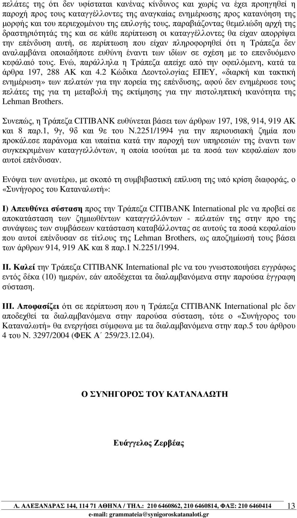 οποιαδήποτε ευθύνη έναντι των ιδίων σε σχέση µε το επενδυόµενο κεφάλαιό τους. Ενώ, παράλληλα η Τράπεζα απείχε από την οφειλόµενη, κατά τα άρθρα 197, 288 ΑΚ και 4.