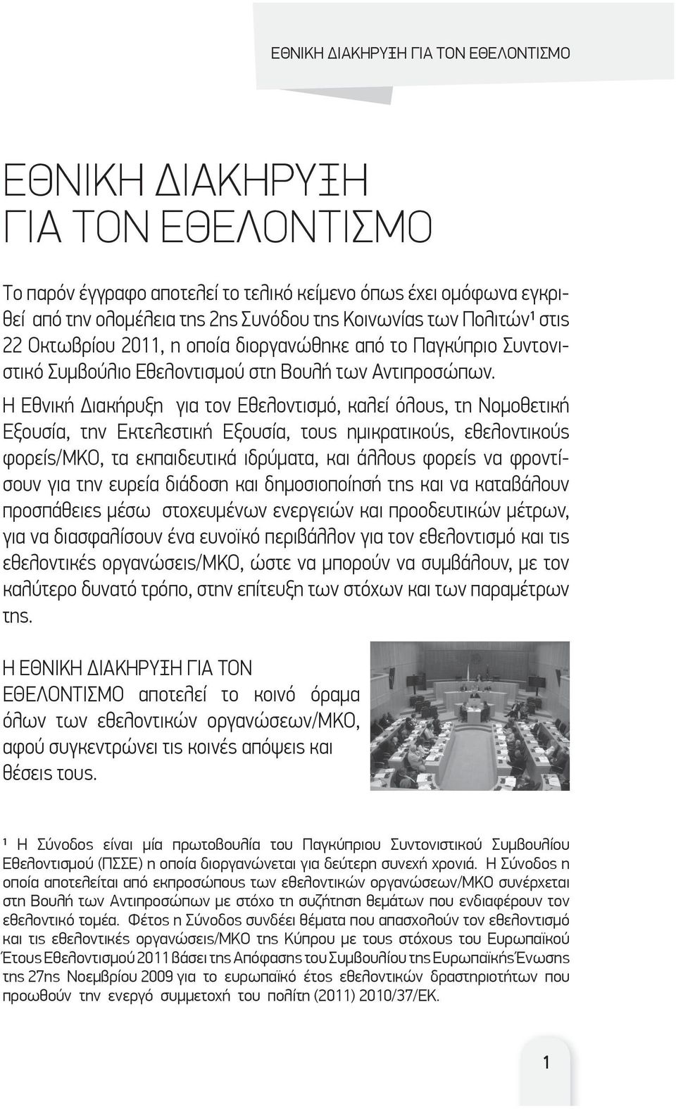 Η Εθνική ιακήρυξη για τον Εθελοντισμό, καλεί όλους, τη Νομοθετική Εξουσία, την Εκτελεστική Εξουσία, τους ημικρατικούς, εθελοντικούς φορείς/μκο, τα εκπαιδευτικά ιδρύματα, και άλλους φορείς να