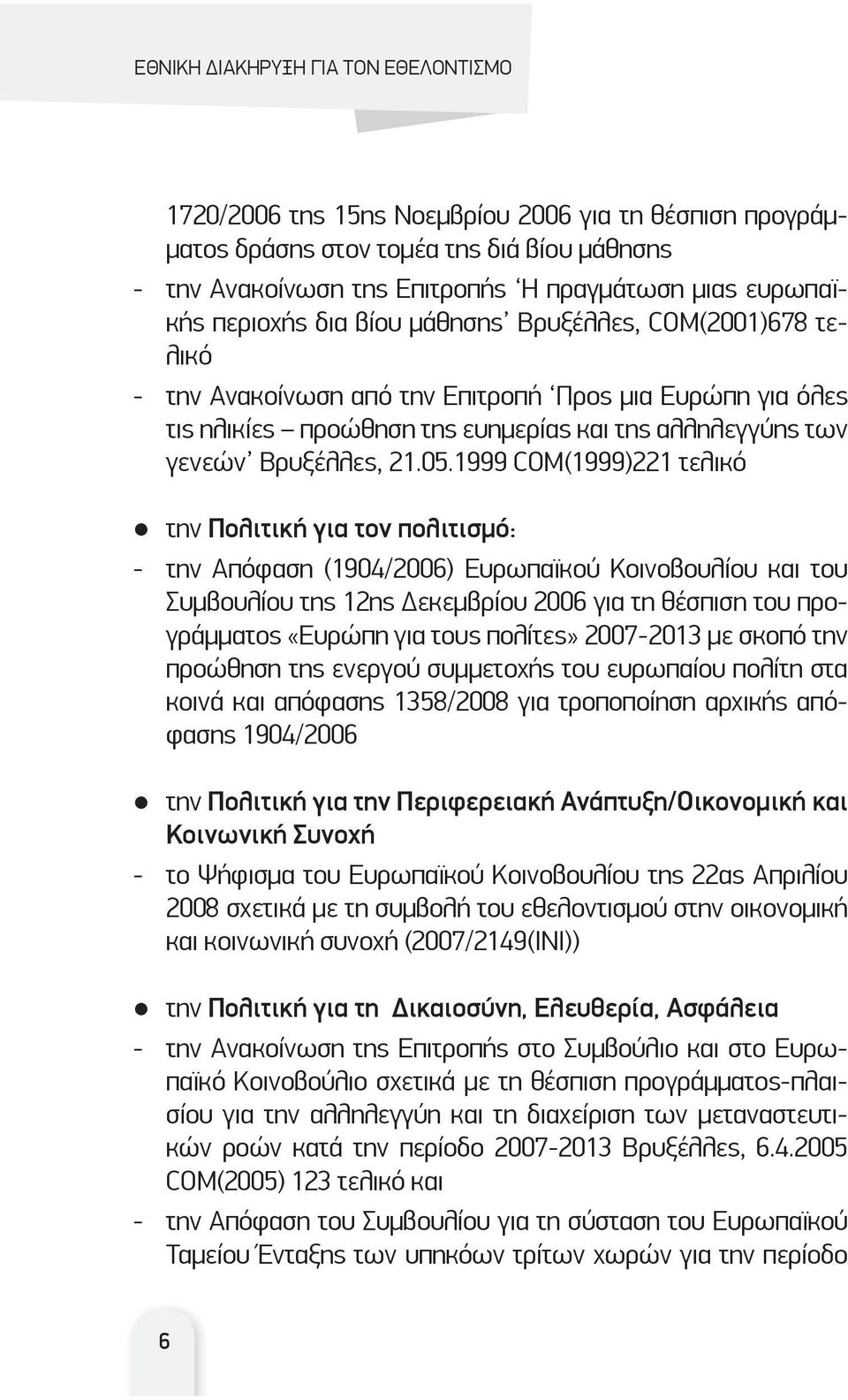 1999 COM(1999)221 τελικό την Πολιτική για τον πολιτισμό: - την Απόφαση (1904/2006) Ευρωπαϊκού Κοινοβουλίου και του Συμβουλίου της 12ης εκεμβρίου 2006 για τη θέσπιση του προγράμματος «Ευρώπη για τους
