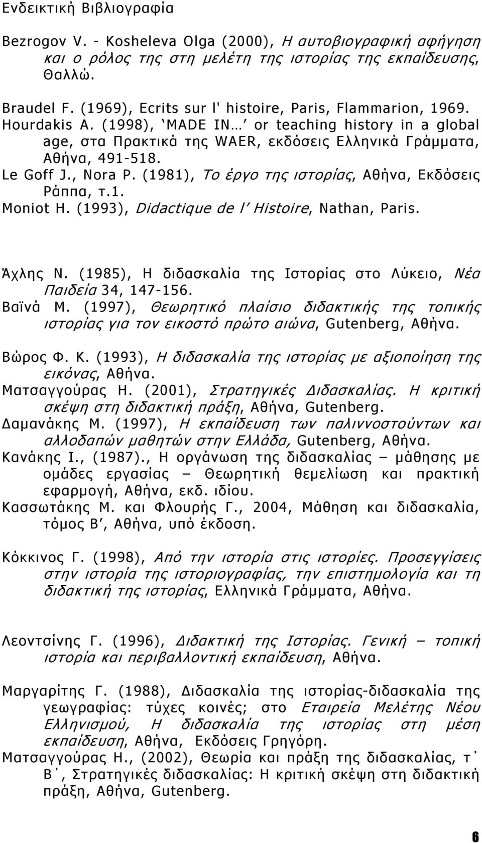 , Nora P. (1981), Το έργο της ιστορίας, Αθήνα, Εκδόσεις Ράππα, τ.1. Moniot H. (1993), Didactique de l Histoire, Nathan, Paris. Άχλης Ν.