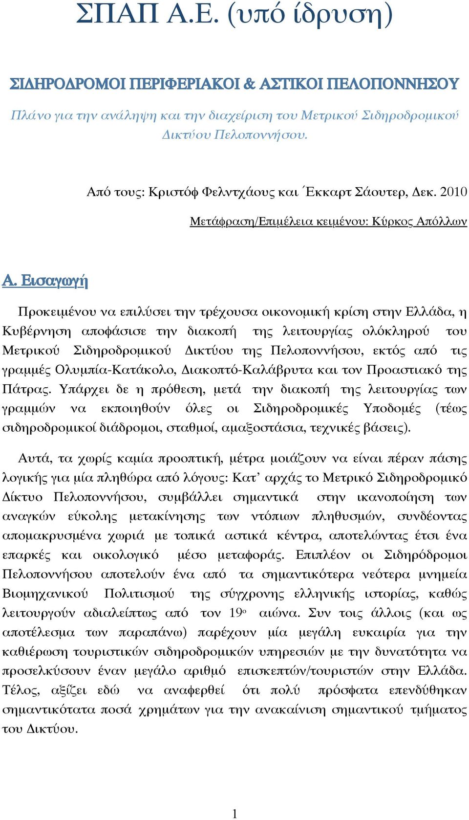 Εισαγωγή Προκειµένου να επιλύσει την τρέχουσα οικονοµική κρίση στην Ελλάδα, η Κυβέρνηση αποφάσισε την διακοπή της λειτουργίας ολόκληρού του Μετρικού Σιδηροδροµικού Δικτύου της Πελοποννήσου, εκτός από