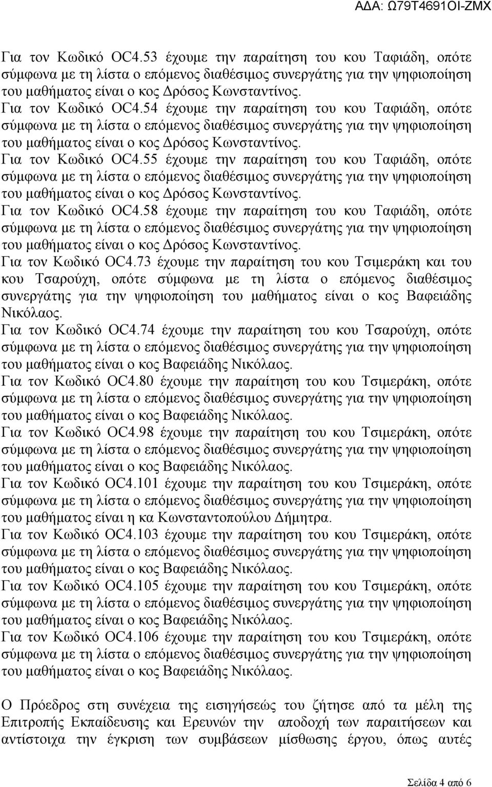 73 έχουμε την παραίτηση του κου Τσιμεράκη και του κου Τσαρούχη, οπότε σύμφωνα με τη λίστα ο επόμενος διαθέσιμος συνεργάτης για την ψηφιοποίηση του μαθήματος είναι ο κος Βαφειάδης Νικόλαος.