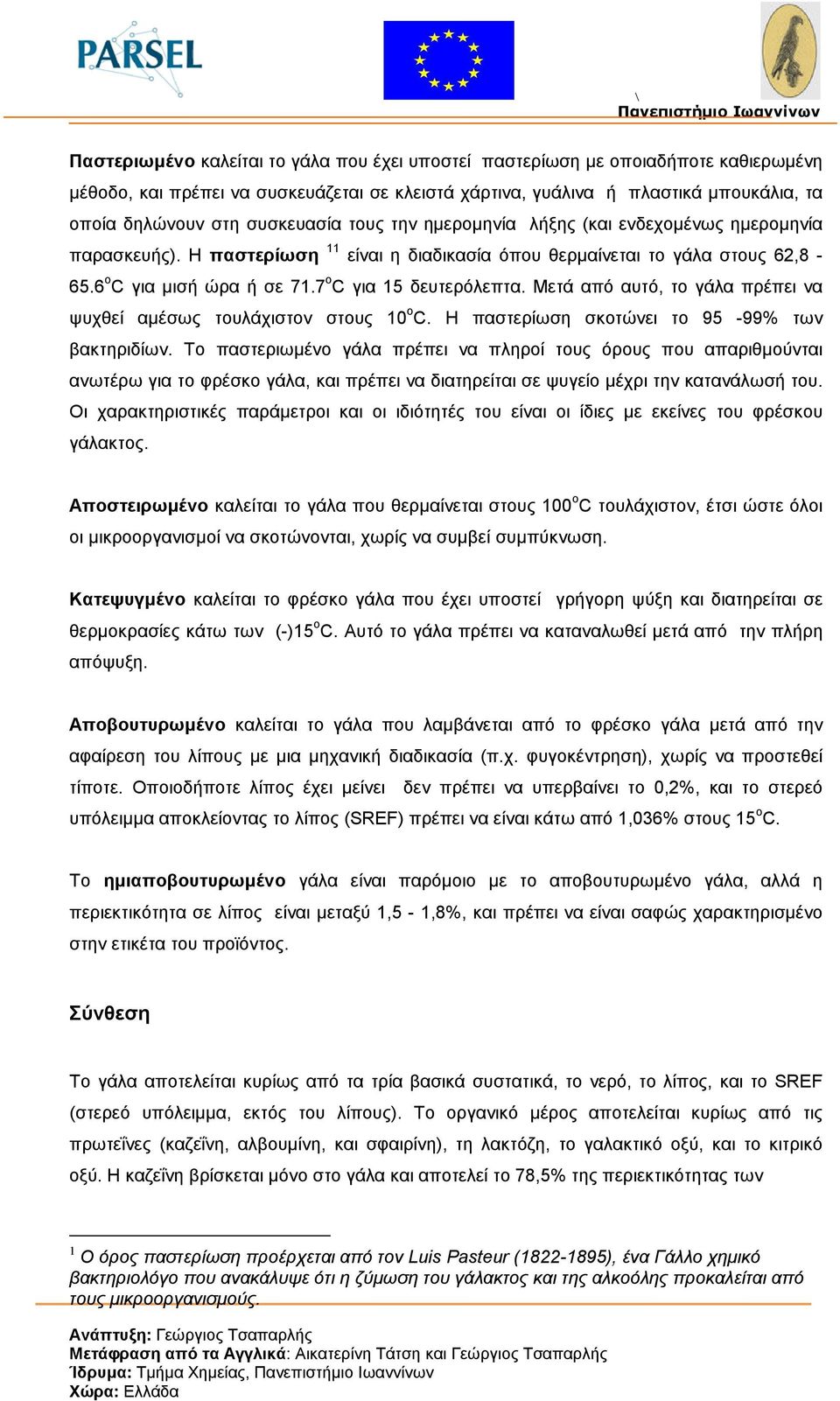 7 o C για 15 δευτερόλεπτα. Μετά από αυτό, το γάλα πρέπει να ψυχθεί αµέσως τουλάχιστον στους 10 o C. Η παστερίωση σκοτώνει το 95-99% των βακτηριδίων.
