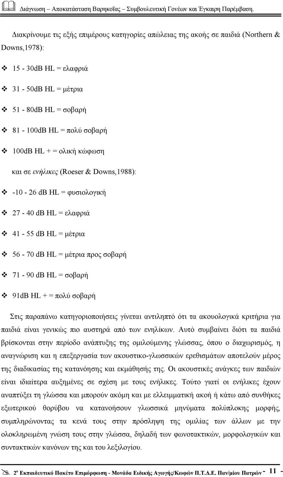 Στις παραπάνω κατηγοριοποιήσεις γίνεται αντιληπτό ότι τα ακουολογικά κριτήρια για παιδιά είναι γενικώς πιο αυστηρά από των ενηλίκων.