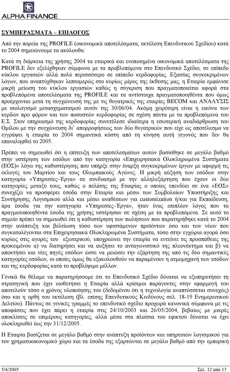 Εξαιτίας συγκεκριµένων λόγων, που αναπτύχθηκαν λεπτοµερώς στο κυρίως µέρος της έκθεσης µας, η Εταιρία εµφάνισε µικρή µείωση του κύκλου εργασιών καθώς η σύγκριση που πραγµατοποιείται αφορά στα