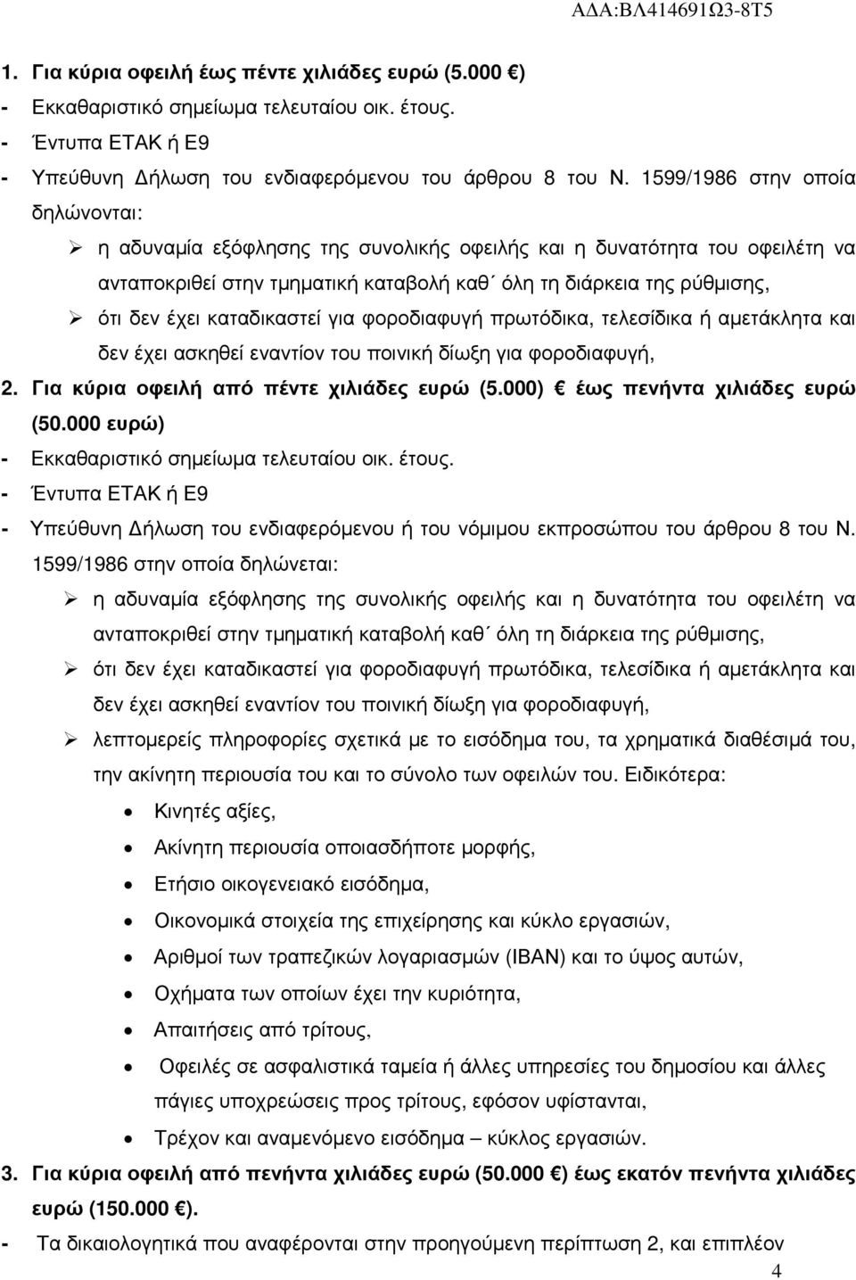 καταδικαστεί για φοροδιαφυγή πρωτόδικα, τελεσίδικα ή αµετάκλητα και δεν έχει ασκηθεί εναντίον του ποινική δίωξη για φοροδιαφυγή, 2. Για κύρια οφειλή από πέντε χιλιάδες ευρώ (5.