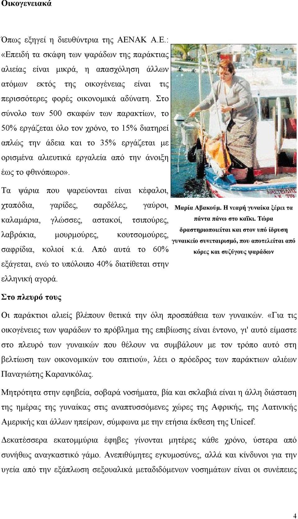 Στο σύνολο των 500 σκαφών των παρακτίων, το 50% εργάζεται όλο τον χρόνο, το 15% διατηρεί απλώς την άδεια και το 35% εργάζεται µε ορισµένα αλιευτικά εργαλεία από την άνοιξη έως το φθινόπωρο».