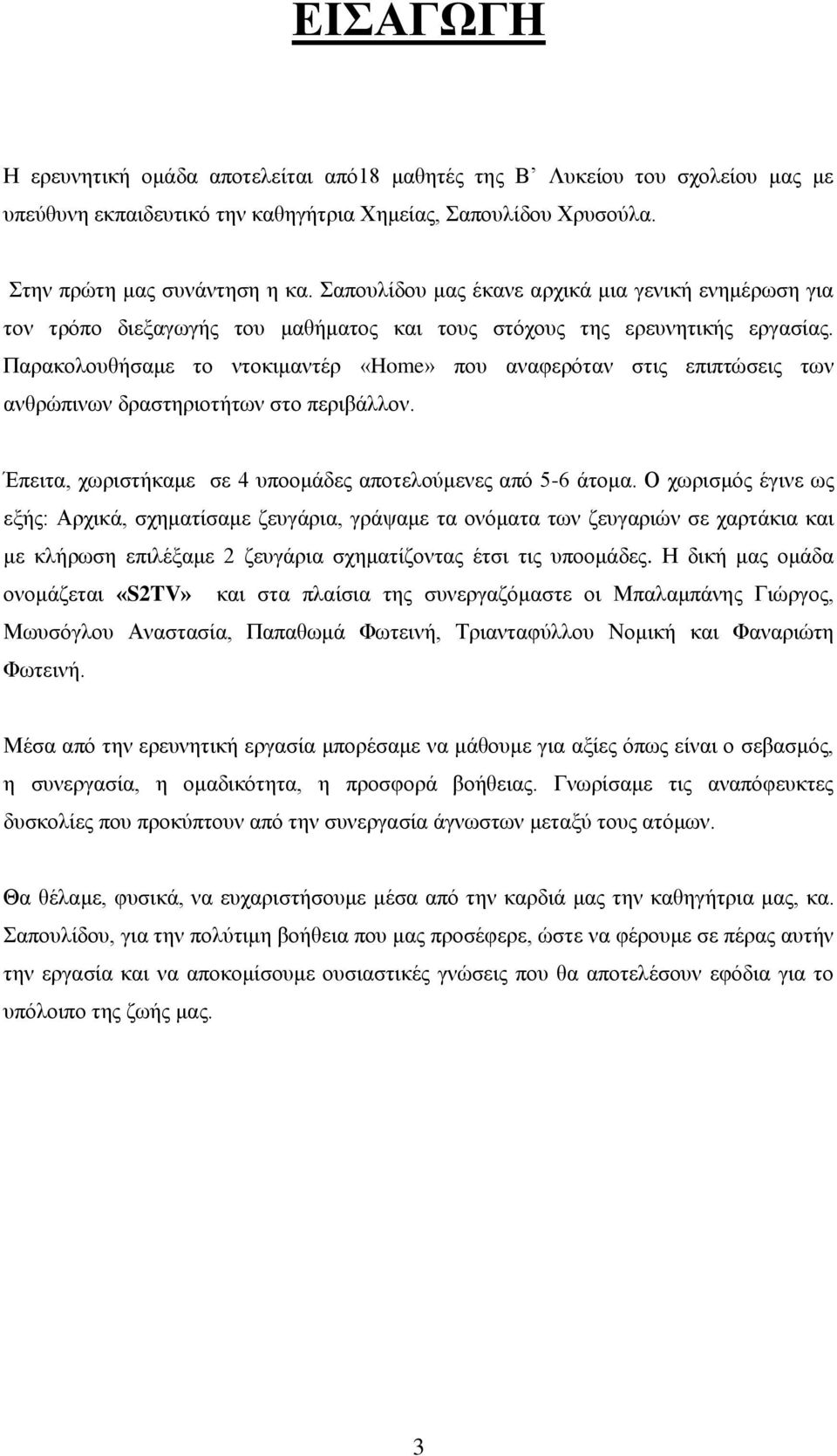 Παξαθνινπζήζακε ην ληνθηκαληέξ «Home» πνπ αλαθεξόηαλ ζηηο επηπηώζεηο ησλ αλζξώπηλσλ δξαζηεξηνηήησλ ζην πεξηβάιινλ. Έπεηηα, ρσξηζηήθακε ζε 4 ππννκάδεο απνηεινύκελεο από 5-6 άηνκα.