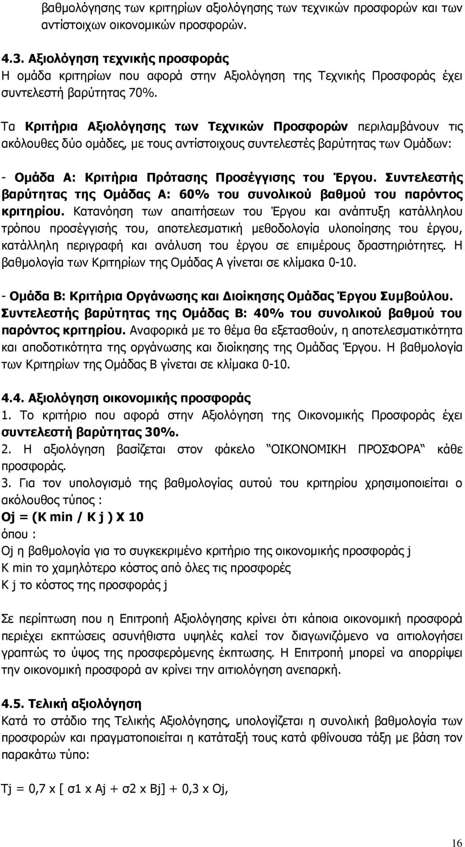 Τα Κριτήρια Αξιολόγησης των Τεχνικών Προσφορών περιλαµβάνουν τις ακόλουθες δύο οµάδες, µε τους αντίστοιχους συντελεστές βαρύτητας των Οµάδων: - Οµάδα Α: Κριτήρια Πρότασης Προσέγγισης του Έργου.