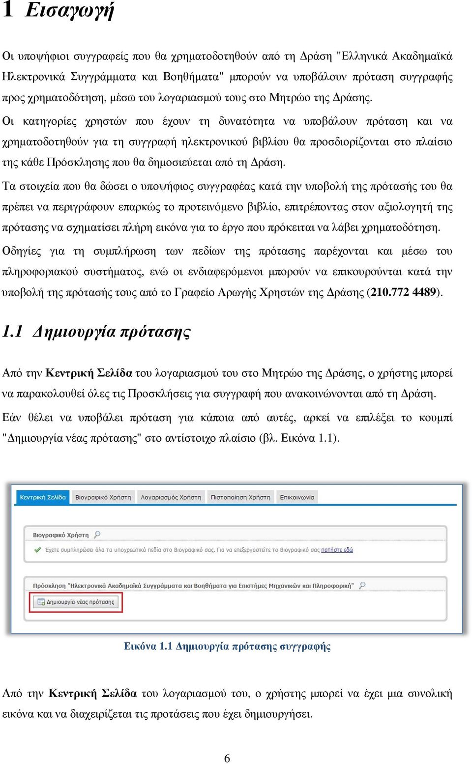 Οι κατηγορίες χρηστών που έχουν τη δυνατότητα να υποβάλουν πρόταση και να χρηµατοδοτηθούν για τη συγγραφή ηλεκτρονικού βιβλίου θα προσδιορίζονται στο πλαίσιο της κάθε Πρόσκλησης που θα δηµοσιεύεται