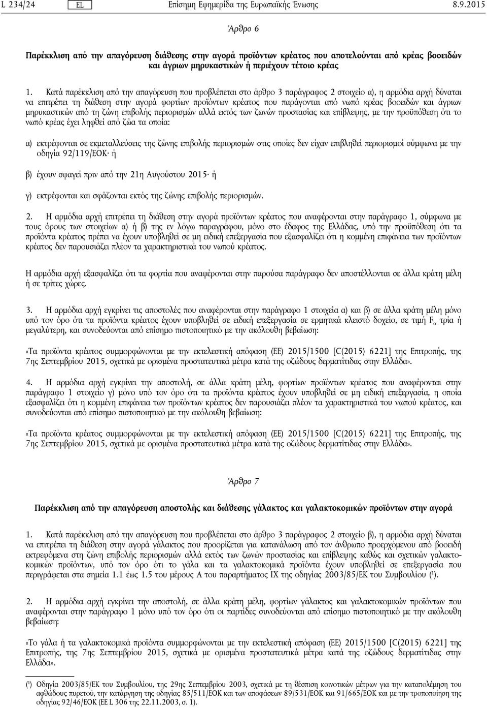 κρέας βοοειδών και άγριων μηρυκαστικών από τη ζώνη επιβολής περιορισμών αλλά εκτός των ζωνών προστασίας και επίβλεψης, με την προϋπόθεση ότι το νωπό κρέας έχει ληφθεί από ζώα τα οποία: α) εκτρέφονται