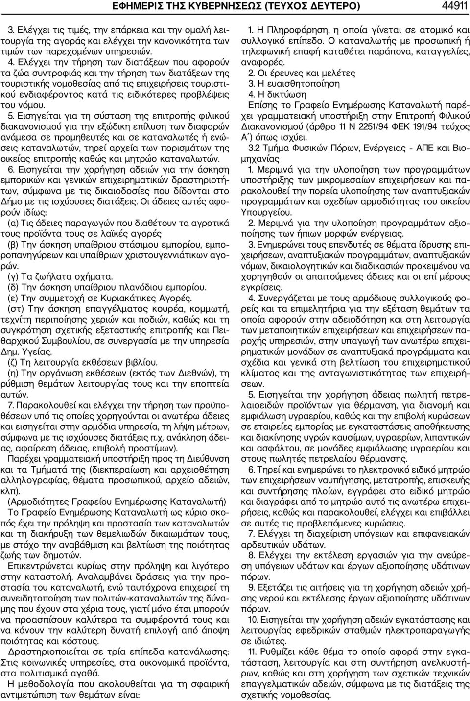 Ελέγχει την τήρηση των διατάξεων που αφορούν τα ζώα συντροφιάς και την τήρηση των διατάξεων της τουριστικής νομοθεσίας από τις επιχειρήσεις τουριστι κού ενδιαφέροντος κατά τις ειδικότερες προβλέψεις