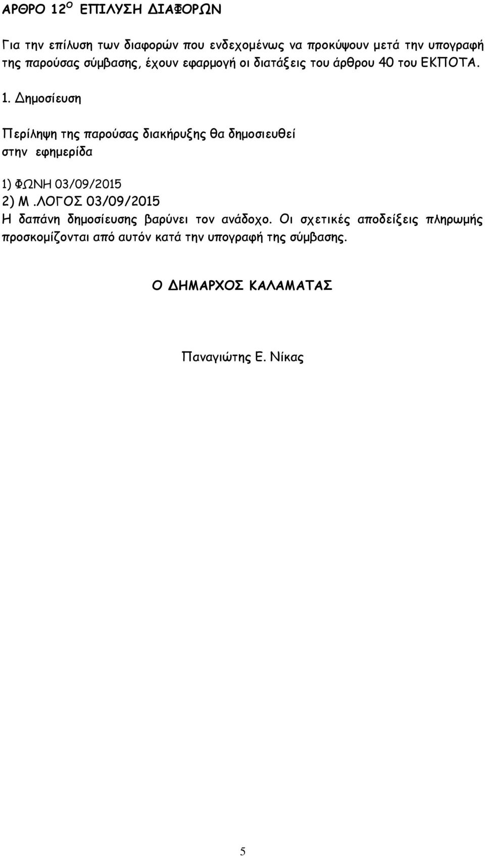 Δημοσίευση Περίληψη της παρούσας διακήρυξης θα δημοσιευθεί στην εφημερίδα 1) ΦΩΝΗ 03/09/2015 2) Μ.
