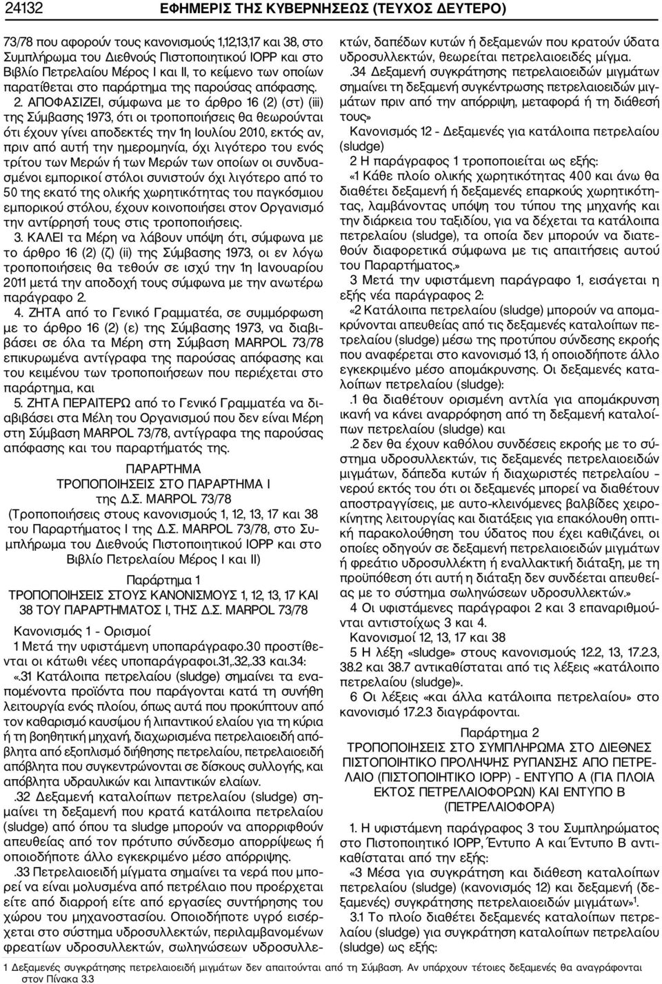 ΑΠΟΦΑΣΙΖΕΙ, σύμφωνα με το άρθρο 16 (2) (στ) (iii) της Σύμβασης 1973, ότι οι τροποποιήσεις θα θεωρούνται ότι έχουν γίνει αποδεκτές την 1η Ιουλίου 2010, εκτός αν, πριν από αυτή την ημερομηνία, όχι