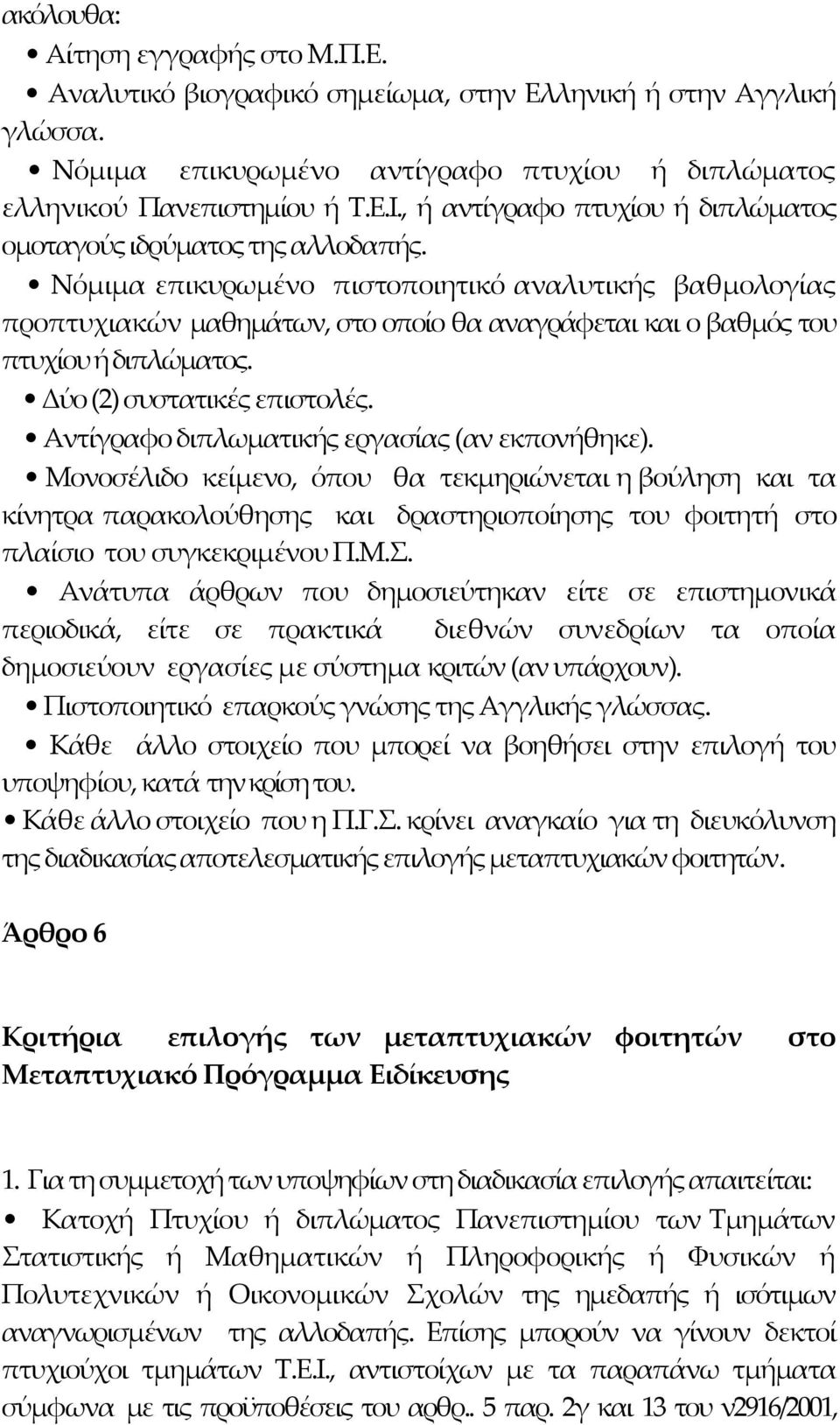 Νόμιμα επικυρωμένο πιστοποιητικό αναλυτικής βαθμολογίας προπτυχιακών μαθημάτων, στο οποίο θα αναγράφεται και ο βαθμός του πτυχίου ή διπλώματος. Δύο (2) συστατικές επιστολές.