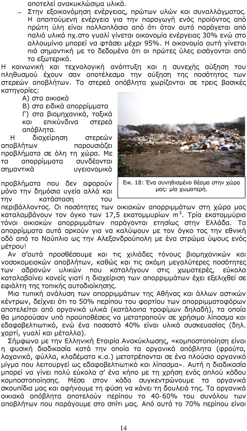 στο γυαλί γίνεται οικονομία ενέργειας 30% ενώ στο αλλουμίνιο μπορεί να φτάσει μέχρι 95%. Η οικονομία αυτή γίνεται πιό σημαντική με το δεδομένο ότι οι πρώτες ύλες εισάγονται από το εξωτερικό.