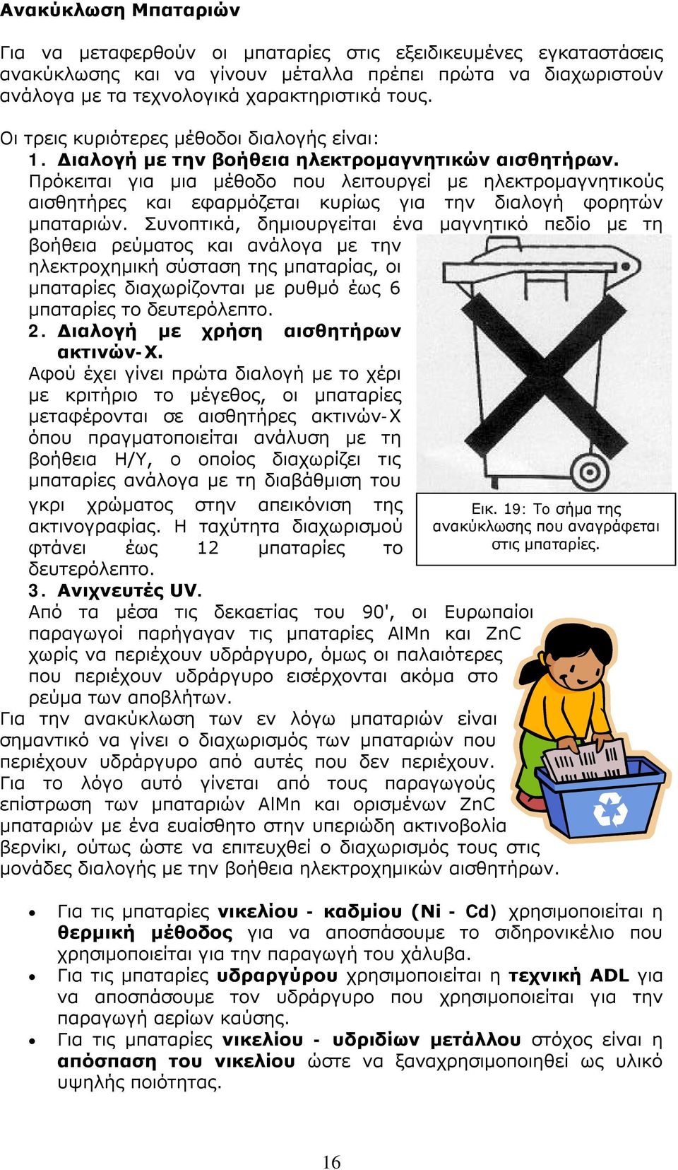 Πρόκειται για μια μέθοδο που λειτουργεί με ηλεκτρομαγνητικούς αισθητήρες και εφαρμόζεται κυρίως για την διαλογή φορητών μπαταριών.