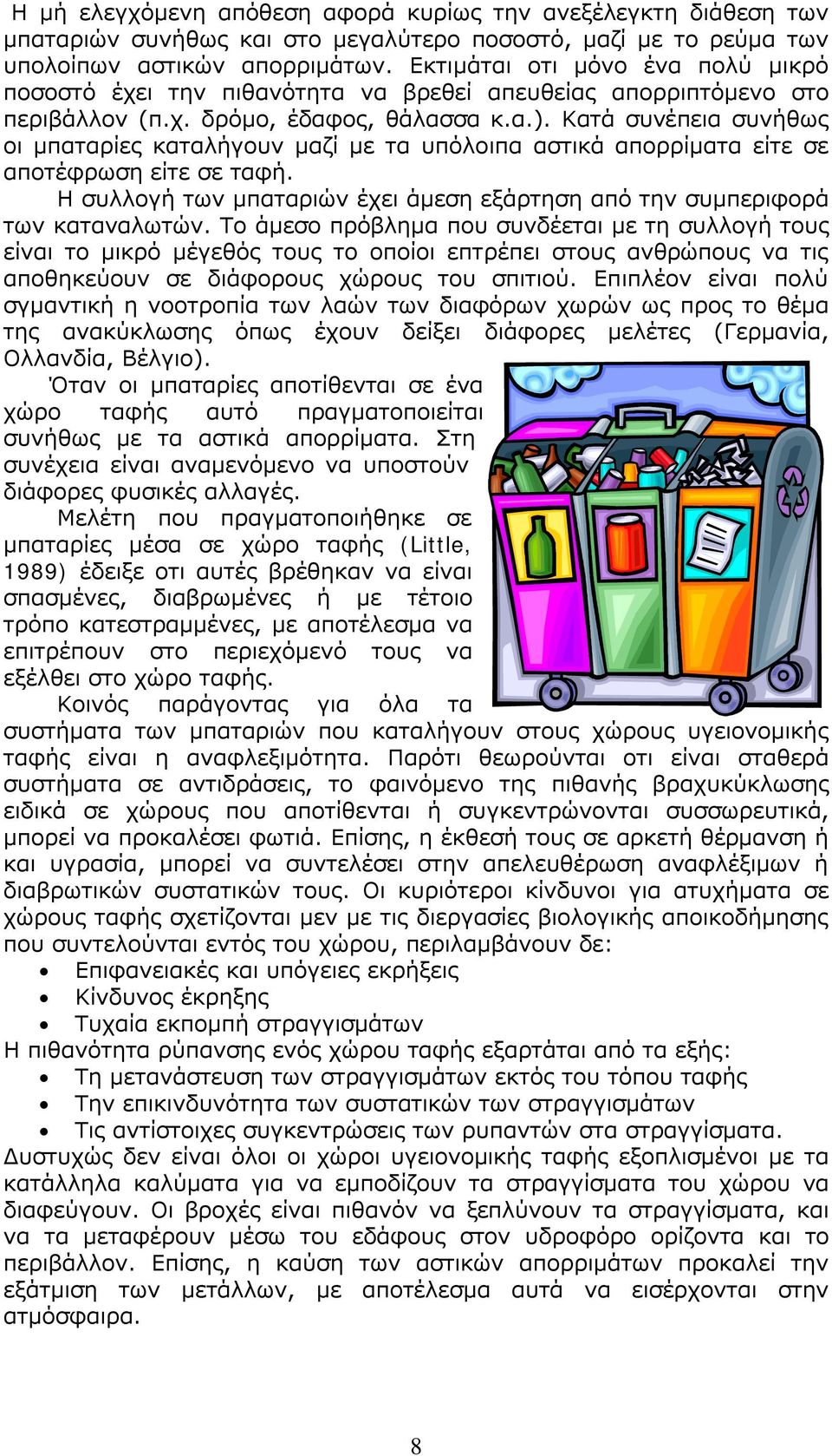 Κατά συνέπεια συνήθως οι μπαταρίες καταλήγουν μαζί με τα υπόλοιπα αστικά απορρίματα είτε σε αποτέφρωση είτε σε ταφή. Η συλλογή των μπαταριών έχει άμεση εξάρτηση από την συμπεριφορά των καταναλωτών.