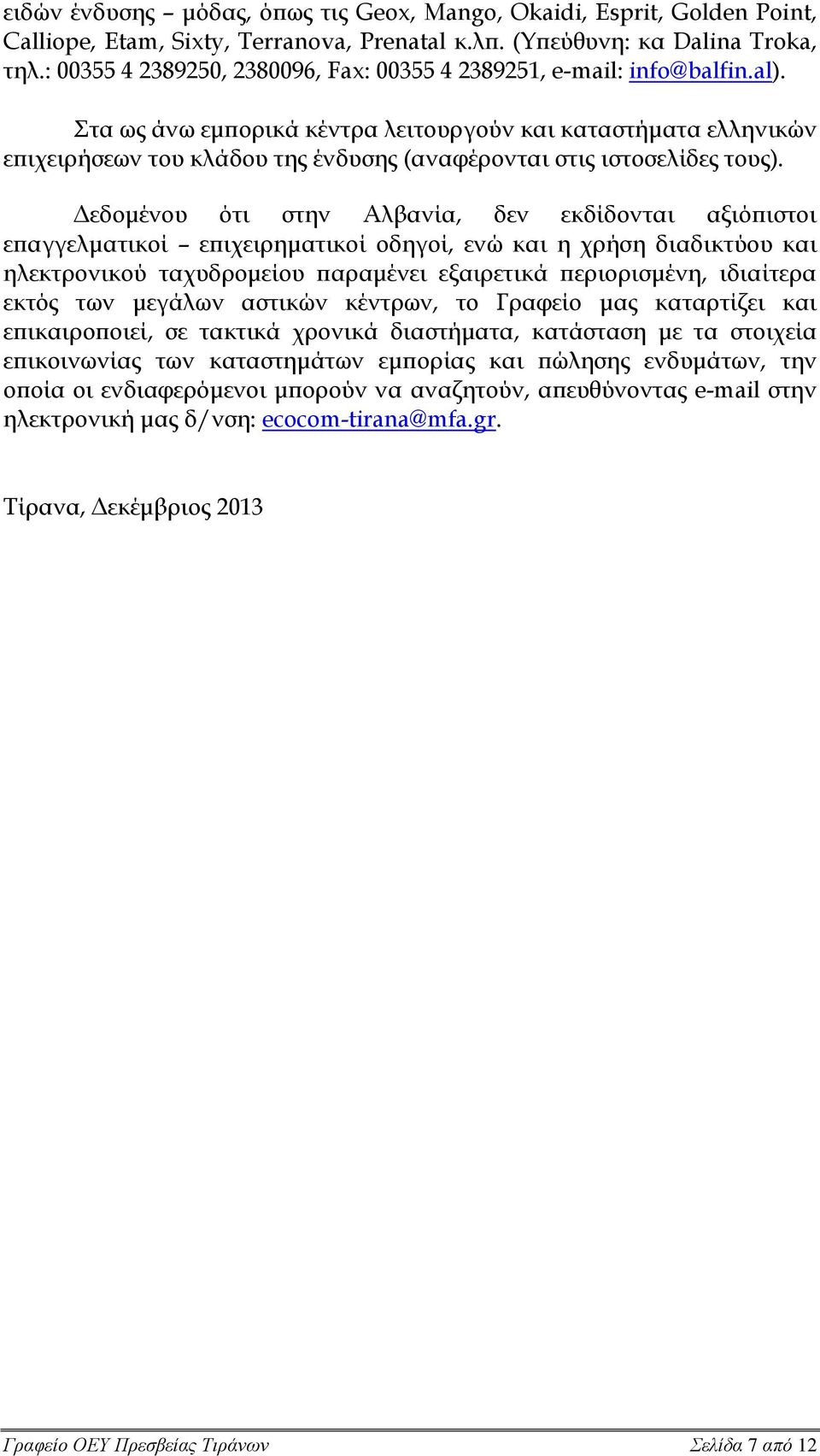 Στα ως άνω εμπορικά κέντρα λειτουργούν και καταστήματα ελληνικών επιχειρήσεων του κλάδου της ένδυσης (αναφέρονται στις ιστοσελίδες τους).