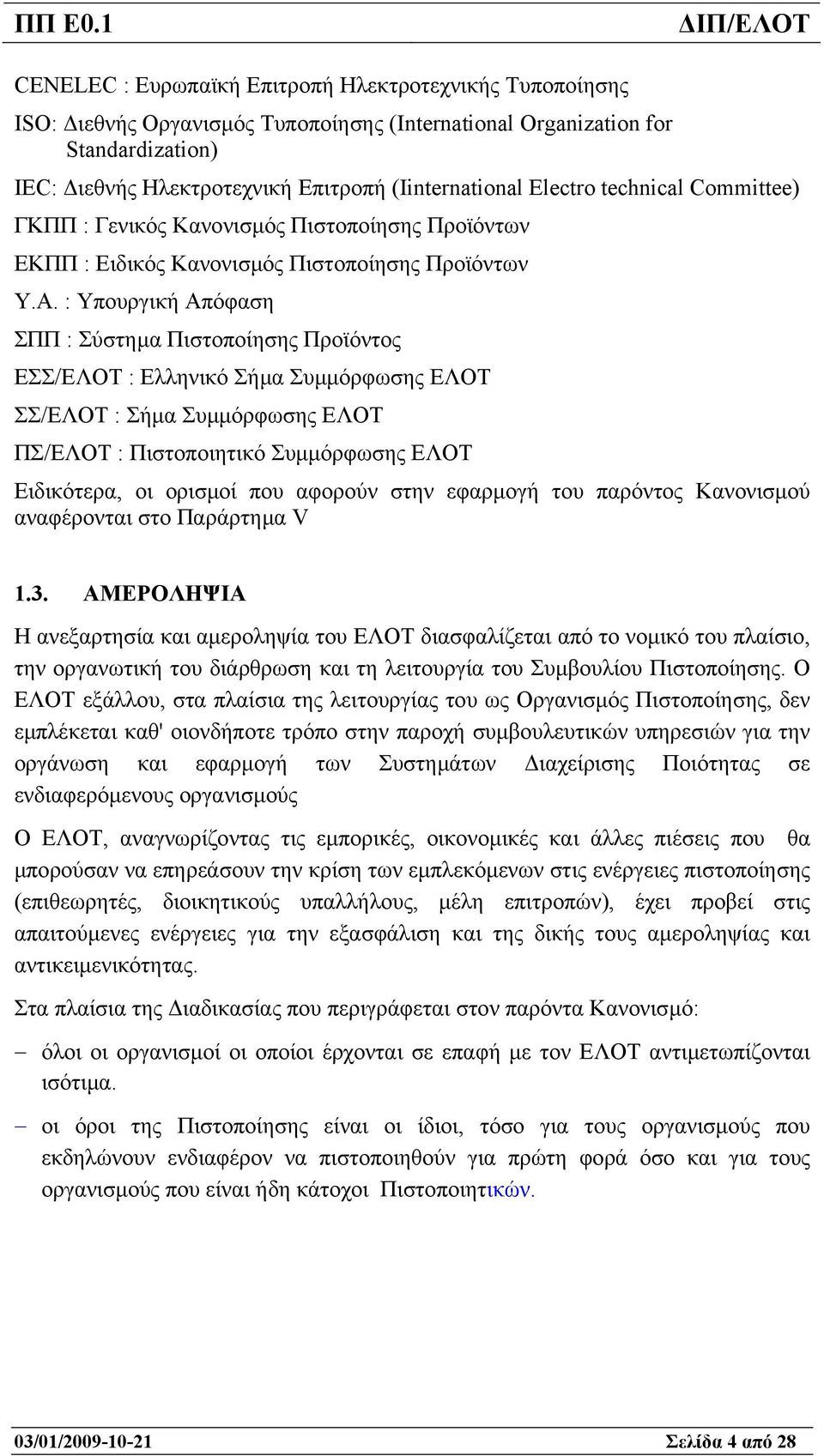 : Υπουργική Απόφαση ΣΠΠ : Σύστηµα Πιστοποίησης Προϊόντος ΕΣΣ/ΕΛΟΤ : Ελληνικό Σήµα Συµµόρφωσης ΕΛΟΤ ΣΣ/ΕΛΟΤ : Σήµα Συµµόρφωσης ΕΛΟΤ ΠΣ/ΕΛΟΤ : Πιστοποιητικό Συµµόρφωσης ΕΛΟΤ Ειδικότερα, οι ορισµοί που