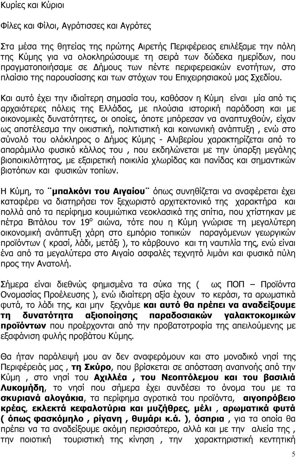 Και αυτό έχει την ιδιαίτερη σηµασία του, καθόσον η Κύµη είναι µία από τις αρχαιότερες πόλεις της Ελλάδας, µε πλούσια ιστορική παράδοση και µε οικονοµικές δυνατότητες, οι οποίες, όποτε µπόρεσαν να