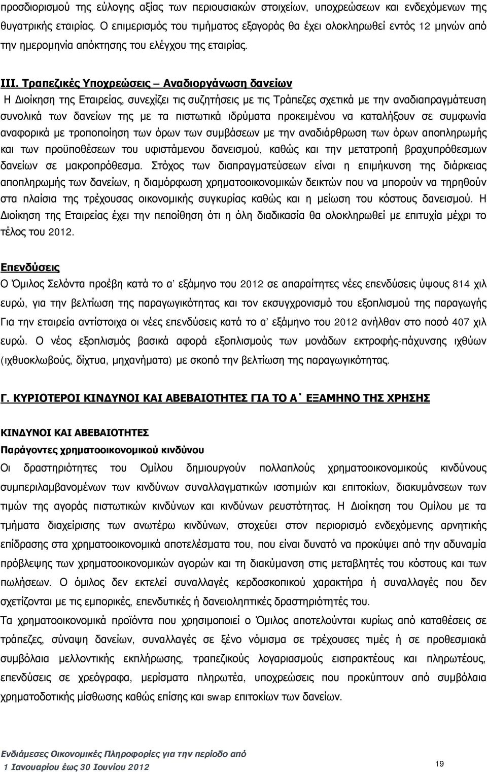 Τραπεζικές Υποχρεώσεις Αναδιοργάνωση δανείων Η Διοίκηση της Εταιρείας, συνεχίζει τις συζητήσεις με τις Τράπεζες σχετικά με την αναδιαπραγμάτευση συνολικά των δανείων της με τα πιστωτικά ιδρύματα