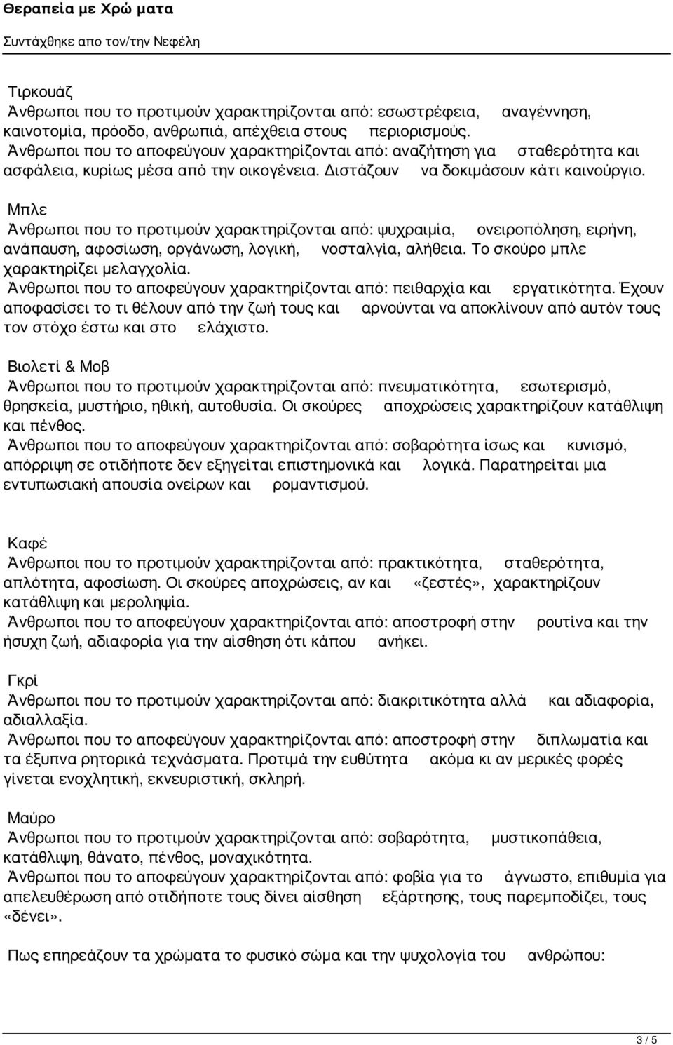 Μπλε Άνθρωποι που το προτιμούν χαρακτηρίζονται από: ψυχραιμία, ονειροπόληση, ειρήνη, ανάπαυση, αφοσίωση, οργάνωση, λογική, νοσταλγία, αλήθεια. Το σκούρο μπλε χαρακτηρίζει μελαγχολία.