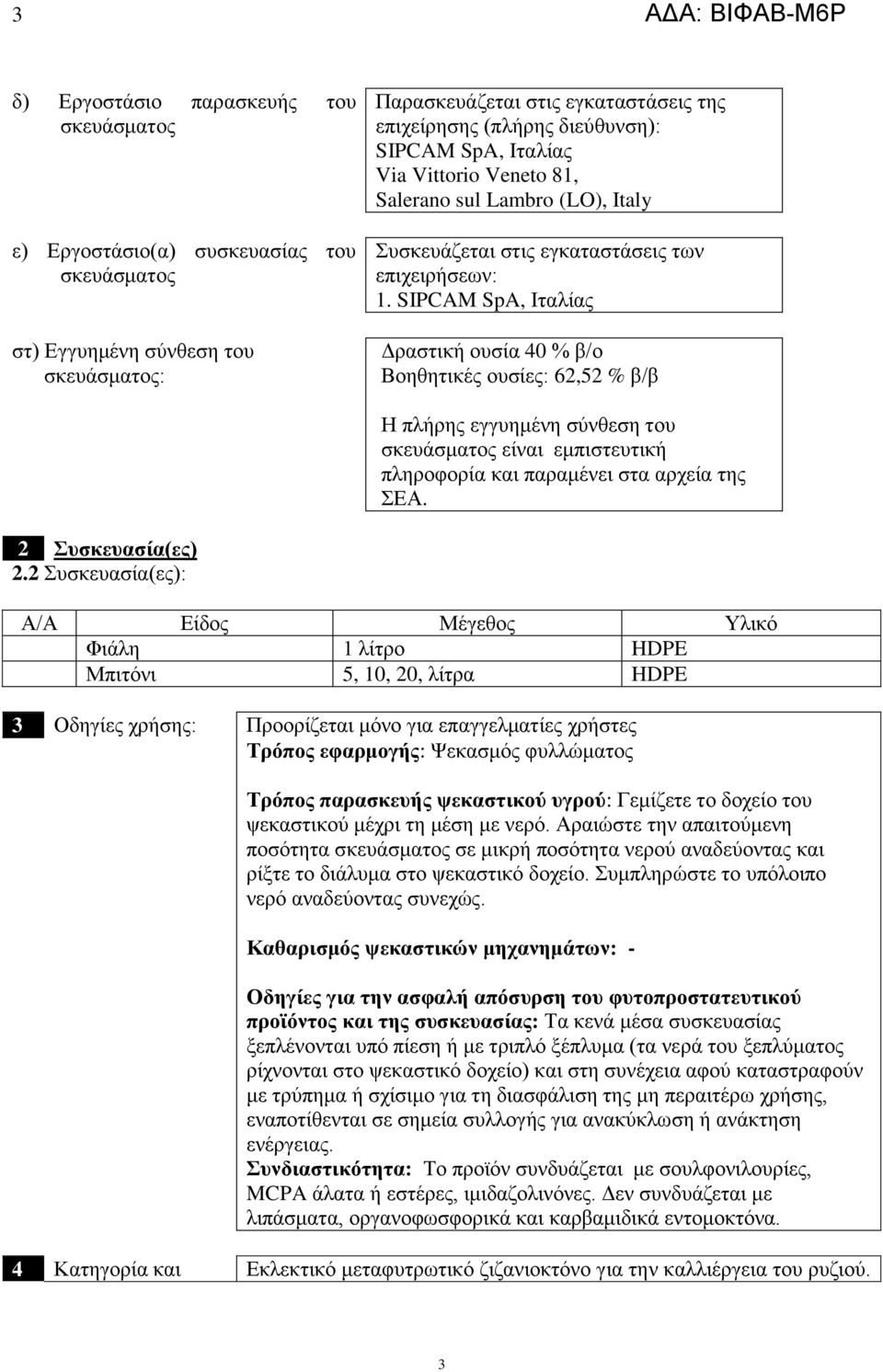 SIPCAM SpA, Iταλίας Δραστική ουσία 40 % β/ο Βοηθητικές ουσίες: 62,52 % β/β Η πλήρης εγγυημένη σύνθεση του σκευάσματος είναι εμπιστευτική πληροφορία και παραμένει στα αρχεία της ΣΕΑ.