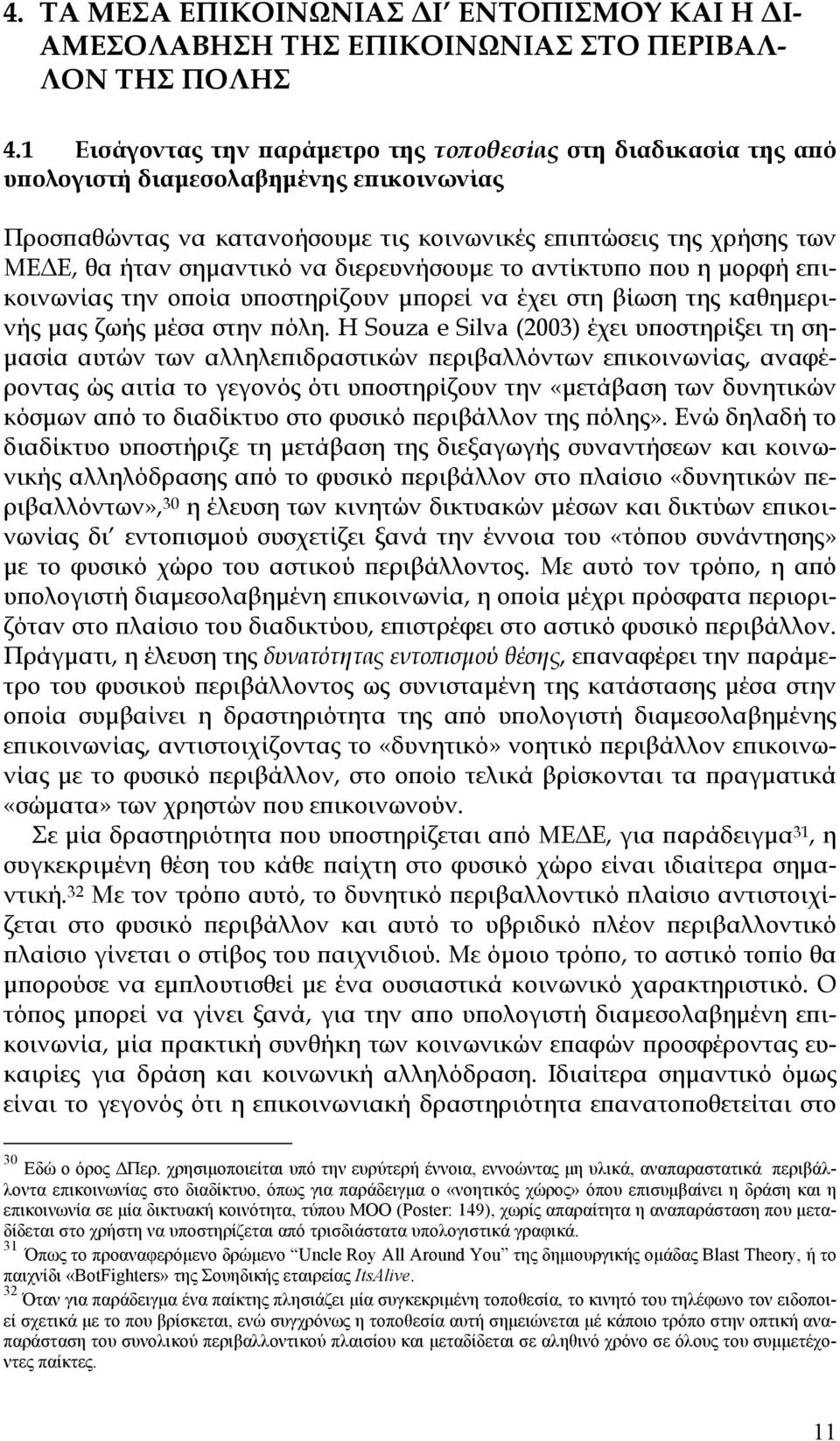 να διερευνήσουμε το αντίκτυπο που η μορφή επικοινωνίας την οποία υποστηρίζουν μπορεί να έχει στη βίωση της καθημερινής μας ζωής μέσα στην πόλη.