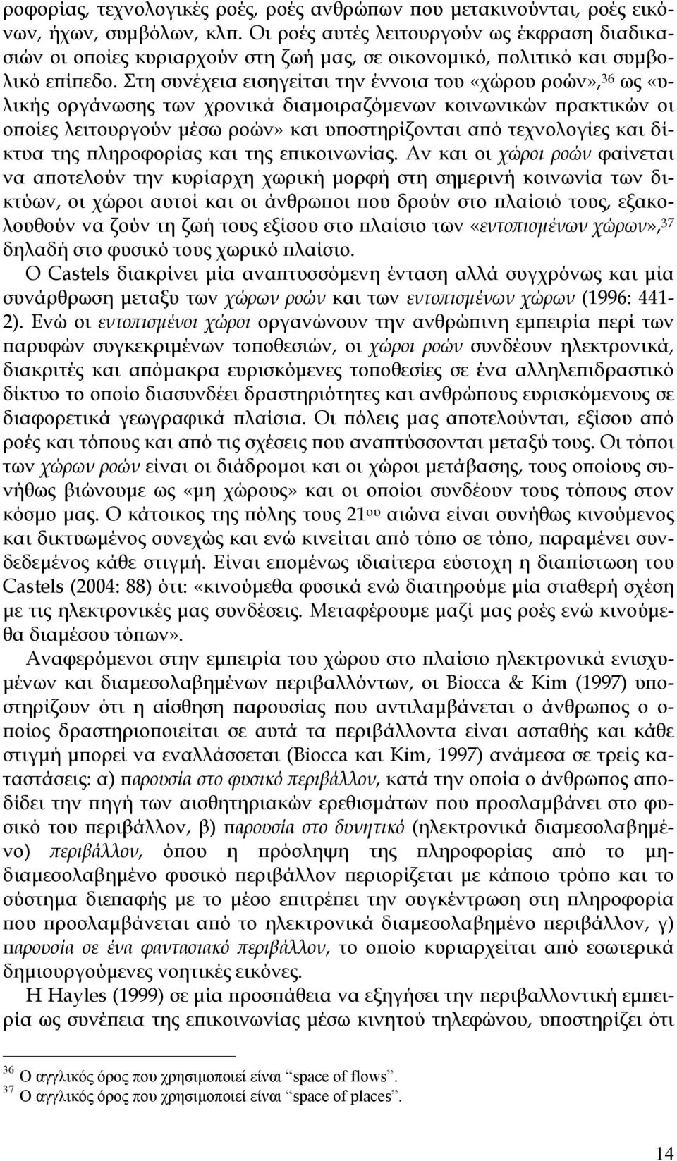 Στη συνέχεια εισηγείται την έννοια του «χώρου ροών», 36 ως «υλικής οργάνωσης των χρονικά διαμοιραζόμενων κοινωνικών πρακτικών οι οποίες λειτουργούν μέσω ροών» και υποστηρίζονται από τεχνολογίες και