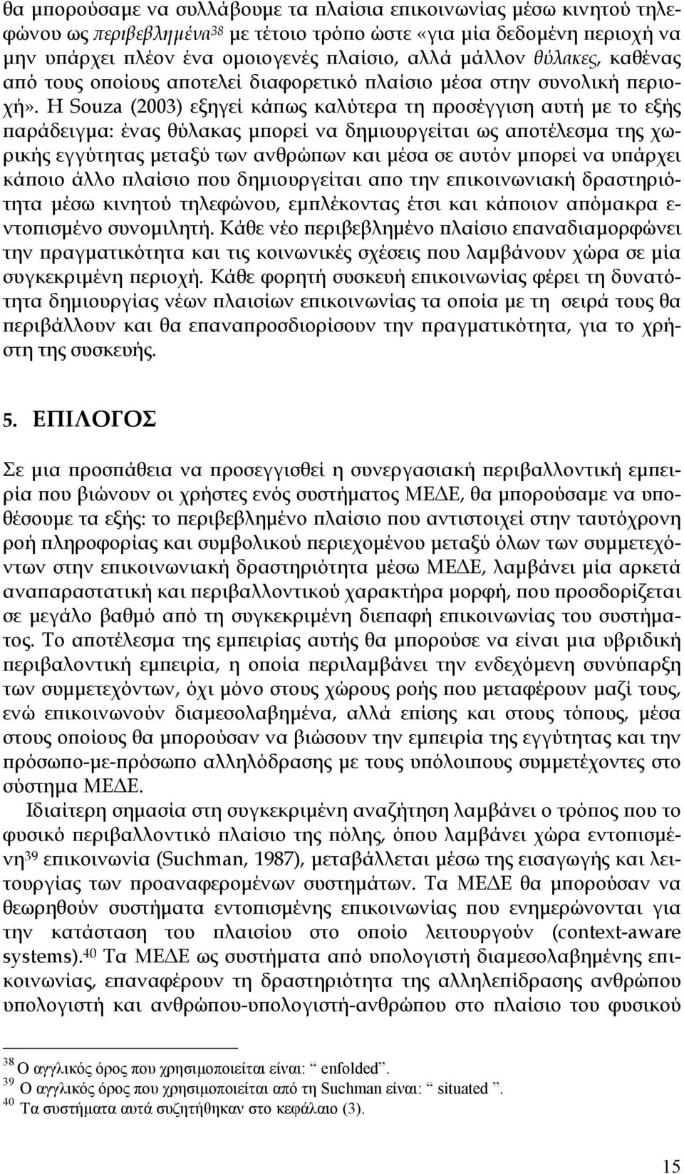 Η Souza (2003) εξηγεί κάπως καλύτερα τη προσέγγιση αυτή με το εξής παράδειγμα: ένας θύλακας μπορεί να δημιουργείται ως αποτέλεσμα της χωρικής εγγύτητας μεταξύ των ανθρώπων και μέσα σε αυτόν μπορεί να