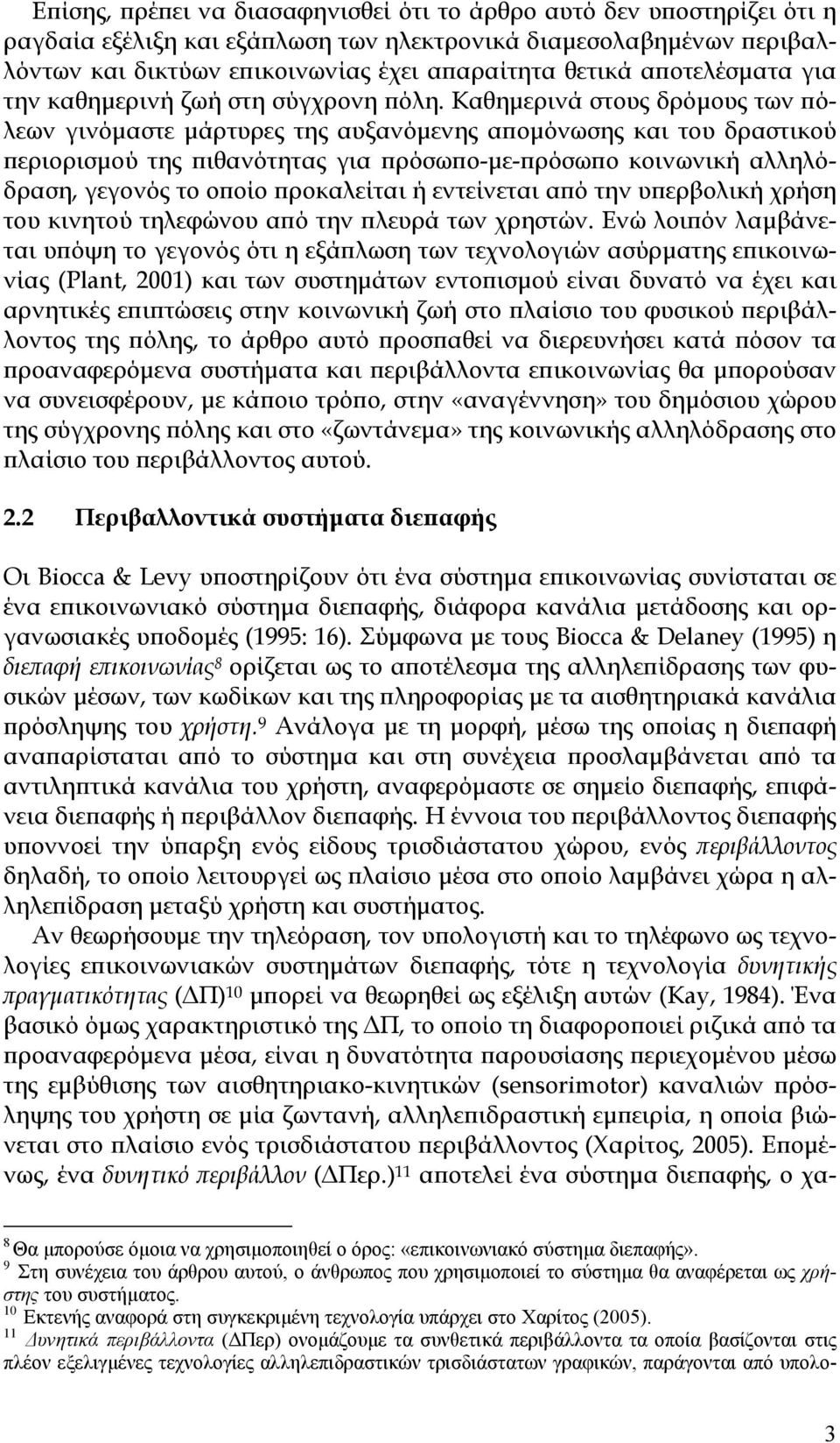 Καθημερινά στους δρόμους των πόλεων γινόμαστε μάρτυρες της αυξανόμενης απομόνωσης και του δραστικού περιορισμού της πιθανότητας για πρόσωπο-με-πρόσωπο κοινωνική αλληλόδραση, γεγονός το οποίο