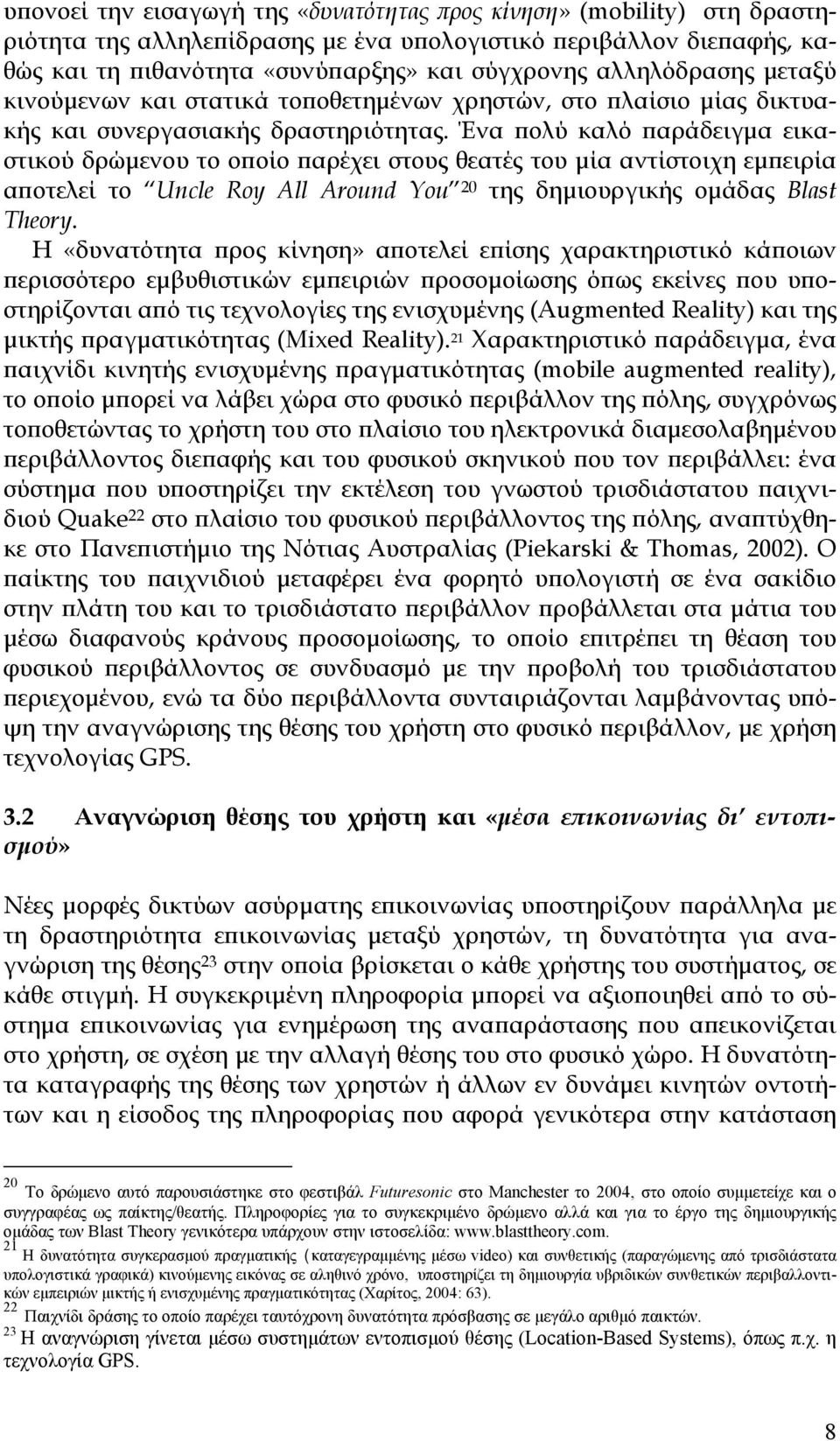 Ένα πολύ καλό παράδειγμα εικαστικού δρώμενου το οποίο παρέχει στους θεατές του μία αντίστοιχη εμπειρία αποτελεί το Uncle Roy All Around You 20 της δημιουργικής ομάδας Blast Theory.