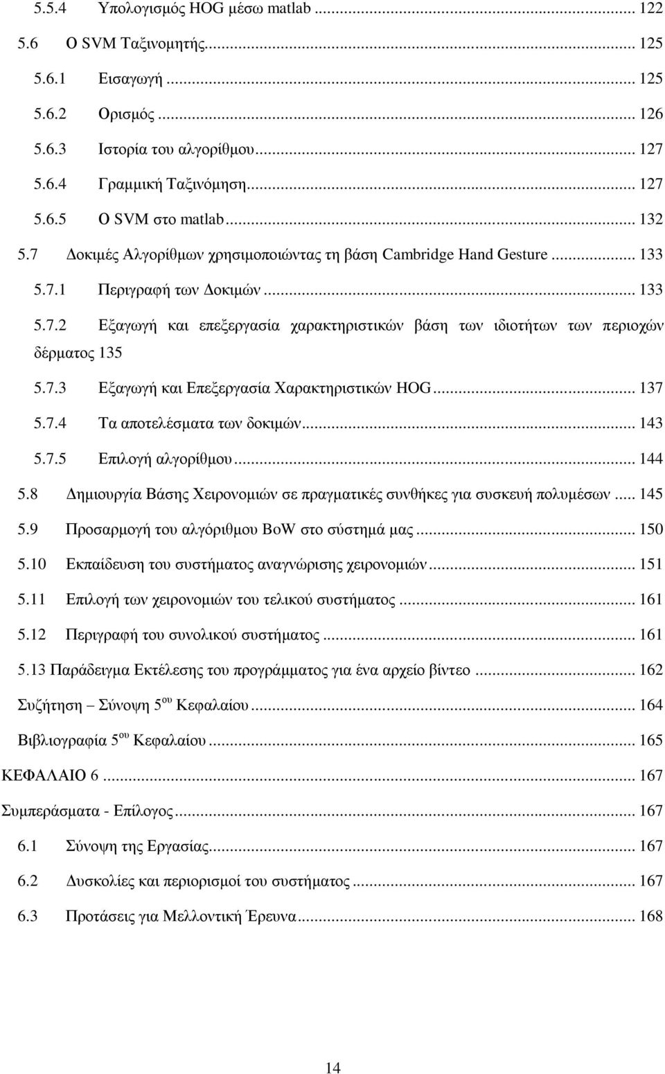 7.3 Εξαγωγή και Επεξεργασία Χαρακτηριστικών HOG... 137 5.7.4 Τα αποτελέσματα των δοκιμών... 143 5.7.5 Επιλογή αλγορίθμου... 144 5.